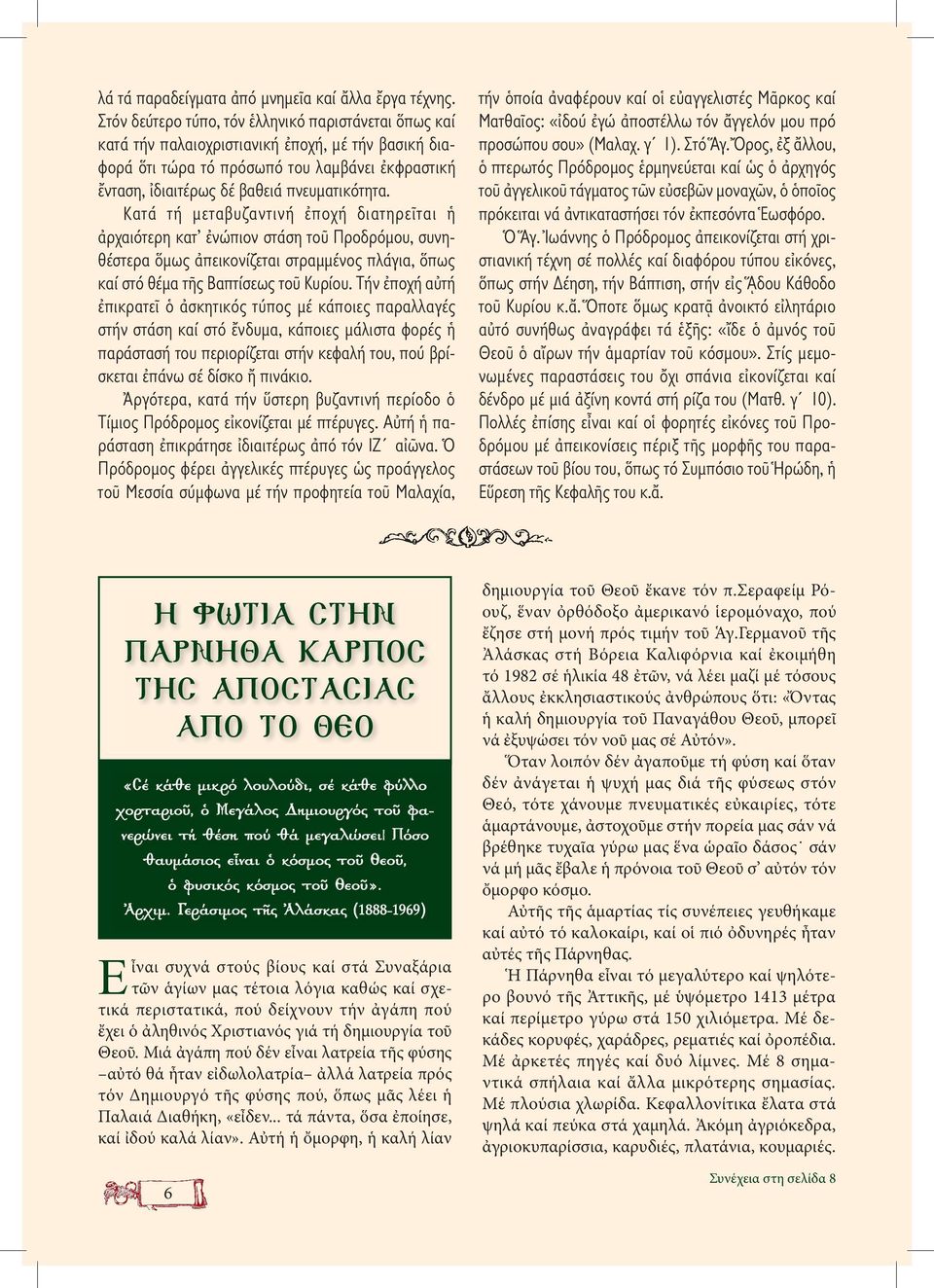 Κατά τή µεταβυζαντινή ἐποχή διατηρεῖται ἡ ἀρχαιότερη κατ ἐνώπιον στάση τοῦ Προδρόµου, συνηθέστερα ὅµως ἀπεικονίζεται στραµµένος πλάγια, ὅπως καί στό θέµα τῆς Βαπτίσεως τοῦ Κυρίου.