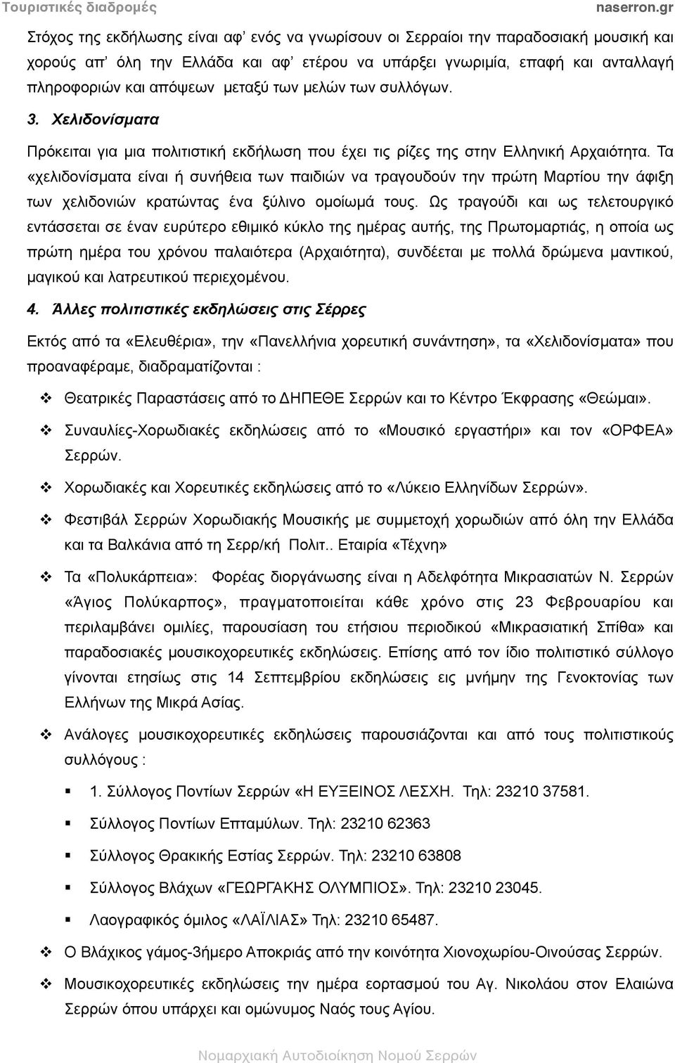 Τα «χελιδονίσµατα είναι ή συνήθεια των παιδιών να τραγουδούν την πρώτη Μαρτίου την άφιξη των χελιδονιών κρατώντας ένα ξύλινο οµοίωµά τους.