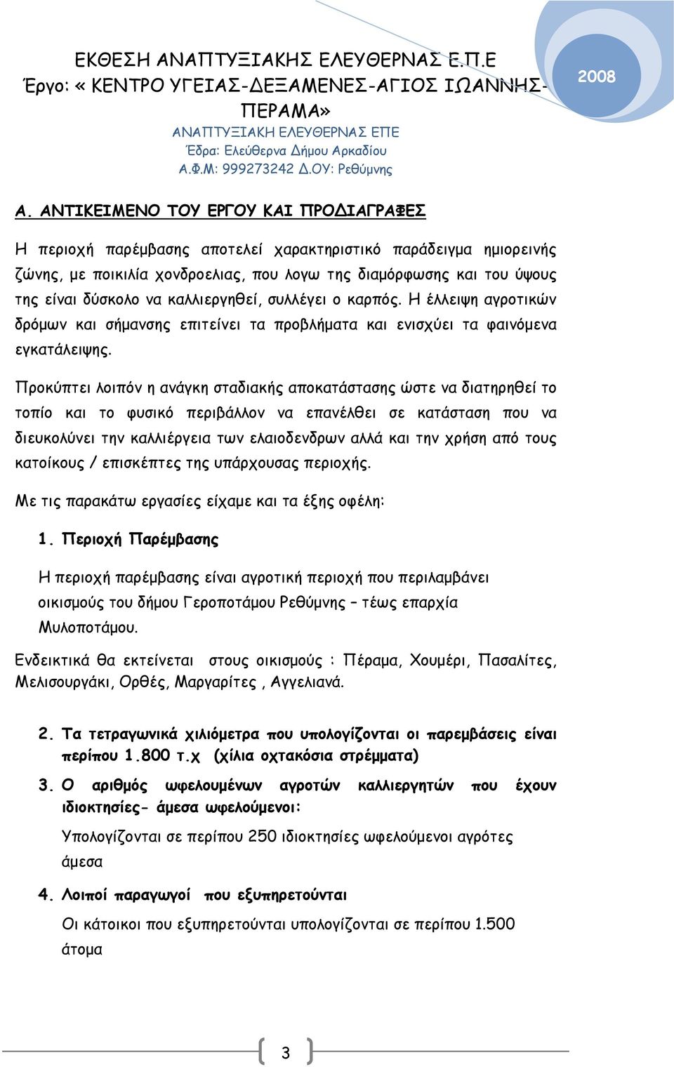 Προκύπτει λοιπόν η ανάγκη σταδιακής αποκατάστασης ώστε να διατηρηθεί το τοπίο και το φυσικό περιβάλλον να επανέλθει σε κατάσταση που να διευκολύνει την καλλιέργεια των ελαιοδενδρων αλλά και την χρήση