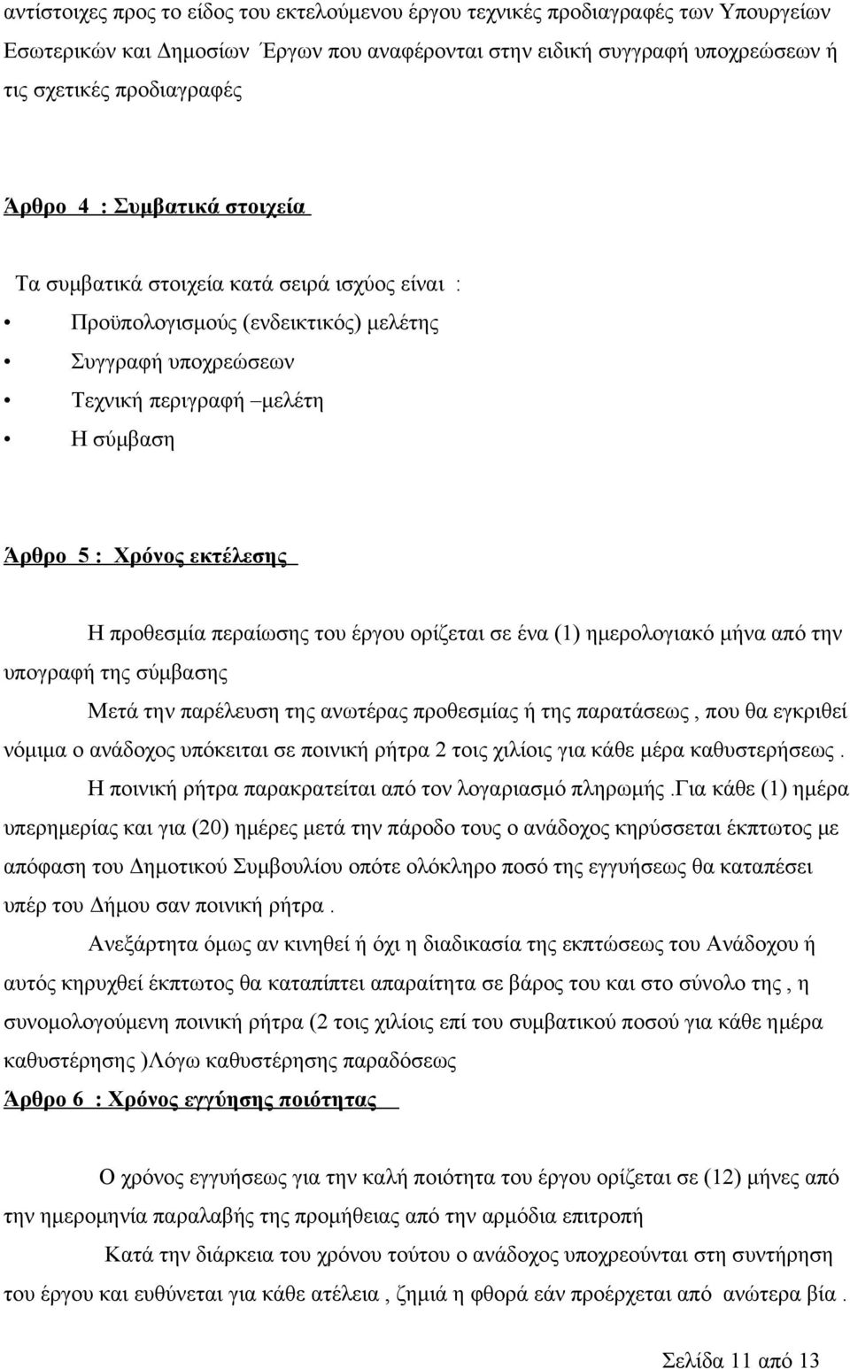 προθεσμία περαίωσης του έργου ορίζεται σε ένα (1) ημερολογιακό μήνα από την υπογραφή της σύμβασης Μετά την παρέλευση της ανωτέρας προθεσμίας ή της παρατάσεως, που θα εγκριθεί νόμιμα ο ανάδοχος