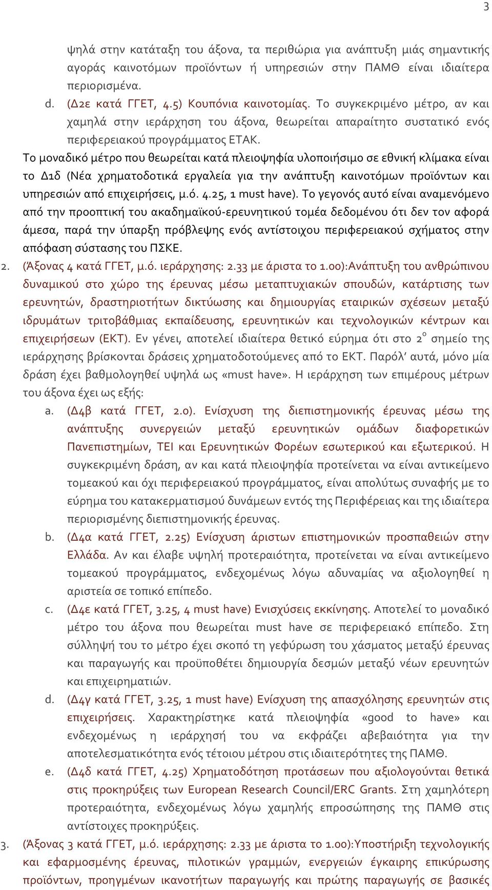 Το μοναδικό μέτρο που θεωρείται κατά πλειοψηφία υλοποιήσιμο σε εθνική κλίμακα είναι το Δ1δ (Νέα χρηματοδοτικά εργαλεία για την ανάπτυξη καινοτόμων προϊόντων και υπηρεσιών από επιχειρήσεις, μ.ό. 4.