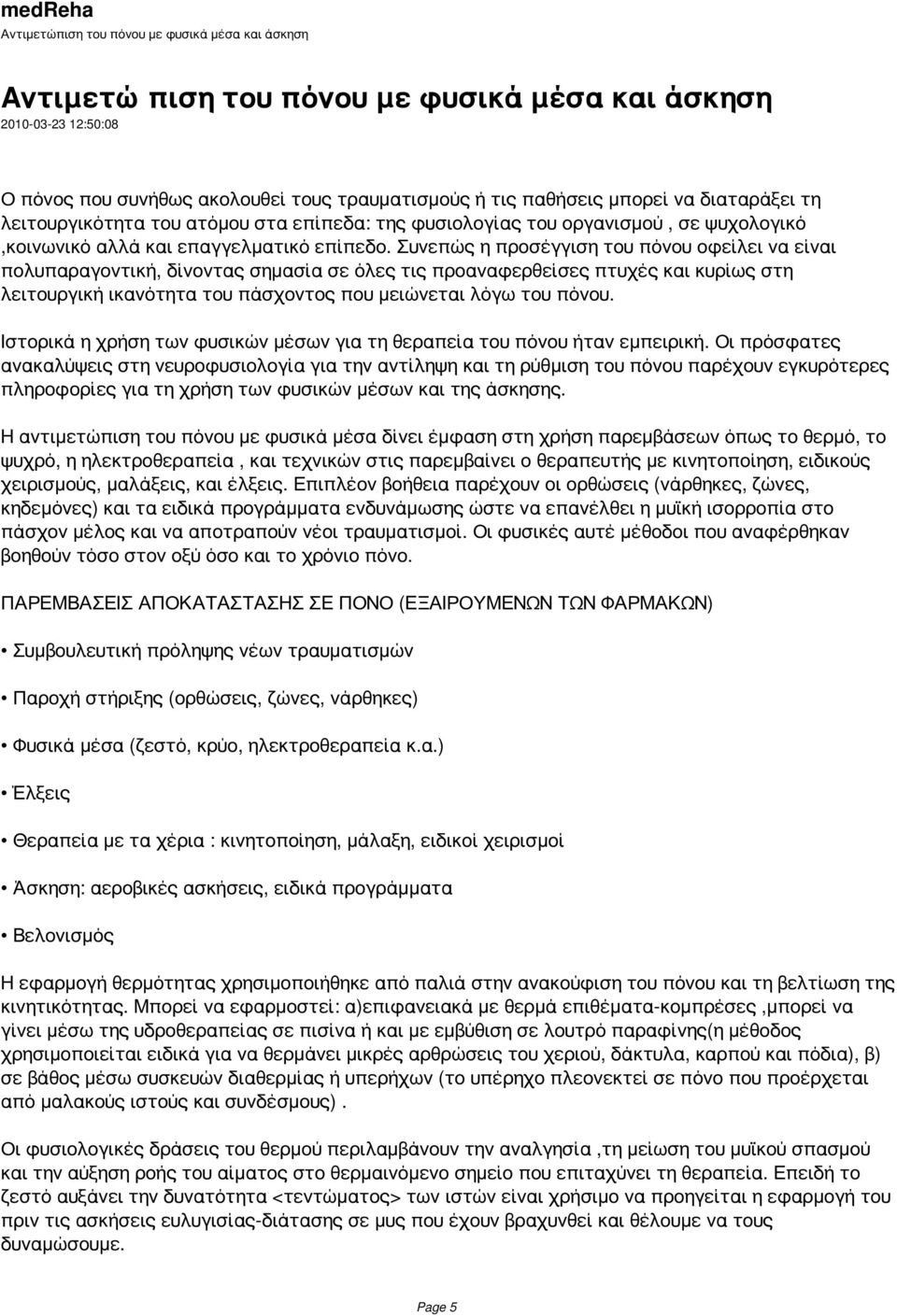 Συνεπώς η προσέγγιση του πόνου οφείλει να είναι πολυπαραγοντική, δίνοντας σημασία σε όλες τις προαναφερθείσες πτυχές και κυρίως στη λειτουργική ικανότητα του πάσχοντος που μειώνεται λόγω του πόνου.