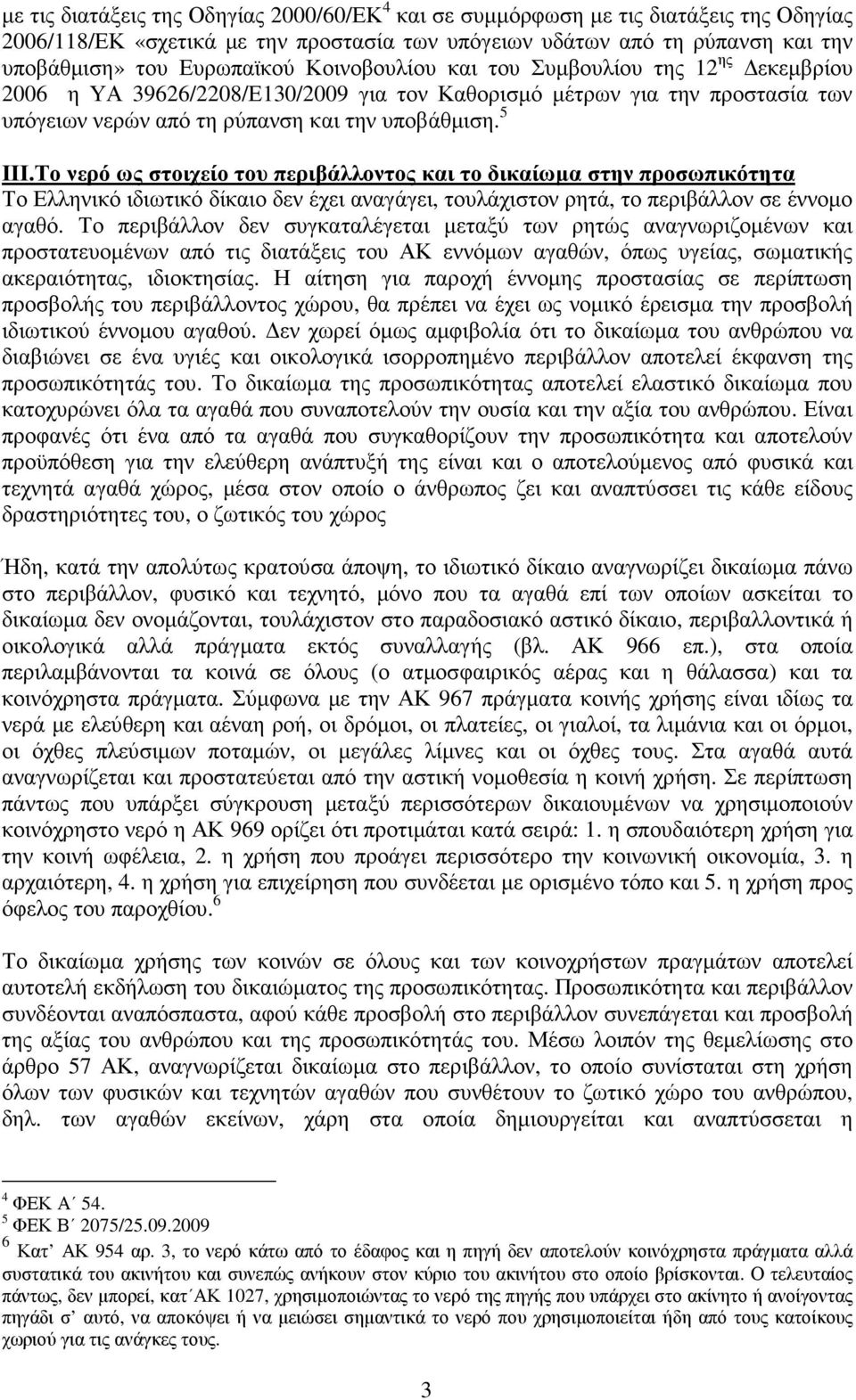 Το νερό ως στοιχείο του περιβάλλοντος και το δικαίωµα στην προσωπικότητα Το Ελληνικό ιδιωτικό δίκαιο δεν έχει αναγάγει, τουλάχιστον ρητά, το περιβάλλον σε έννοµο αγαθό.