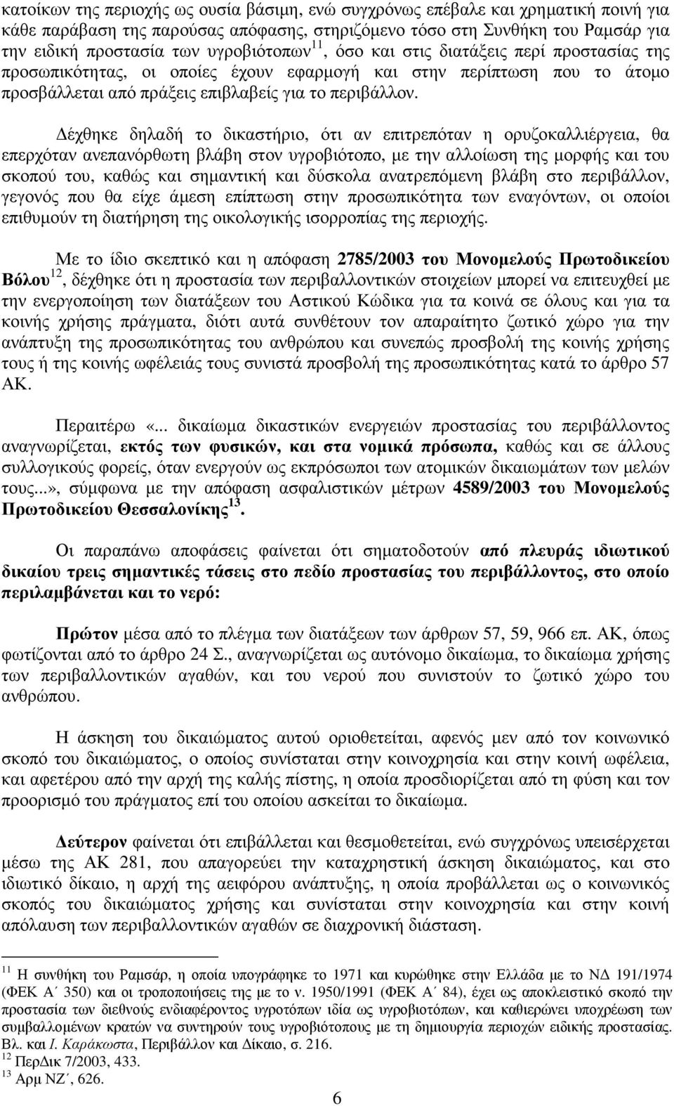 έχθηκε δηλαδή το δικαστήριο, ότι αν επιτρεπόταν η ορυζοκαλλιέργεια, θα επερχόταν ανεπανόρθωτη βλάβη στον υγροβιότοπο, µε την αλλοίωση της µορφής και του σκοπού του, καθώς και σηµαντική και δύσκολα