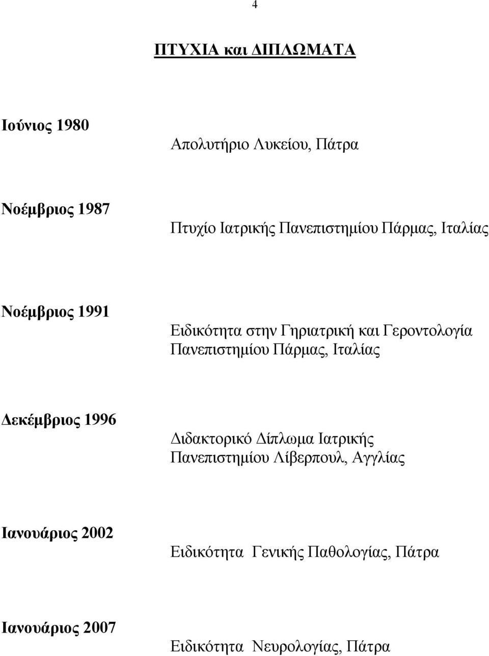 Πανεπιστημίου Πάρμας, Ιταλίας Δεκέμβριος 1996 Διδακτορικό Δίπλωμα Ιατρικής Πανεπιστημίου