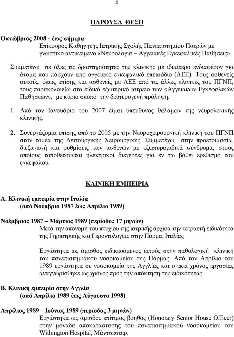 Τους ασθενείς αυτούς, όπως επίσης και ασθενείς με ΑΕΕ από τις άλλες κλινικές του ΠΓΝΠ, τους παρακολουθώ στο ειδικό εξωτερικό ιατρείο των «Αγγειακών Εγκεφαλικών Παθήσεων», με κύριο σκοπό την