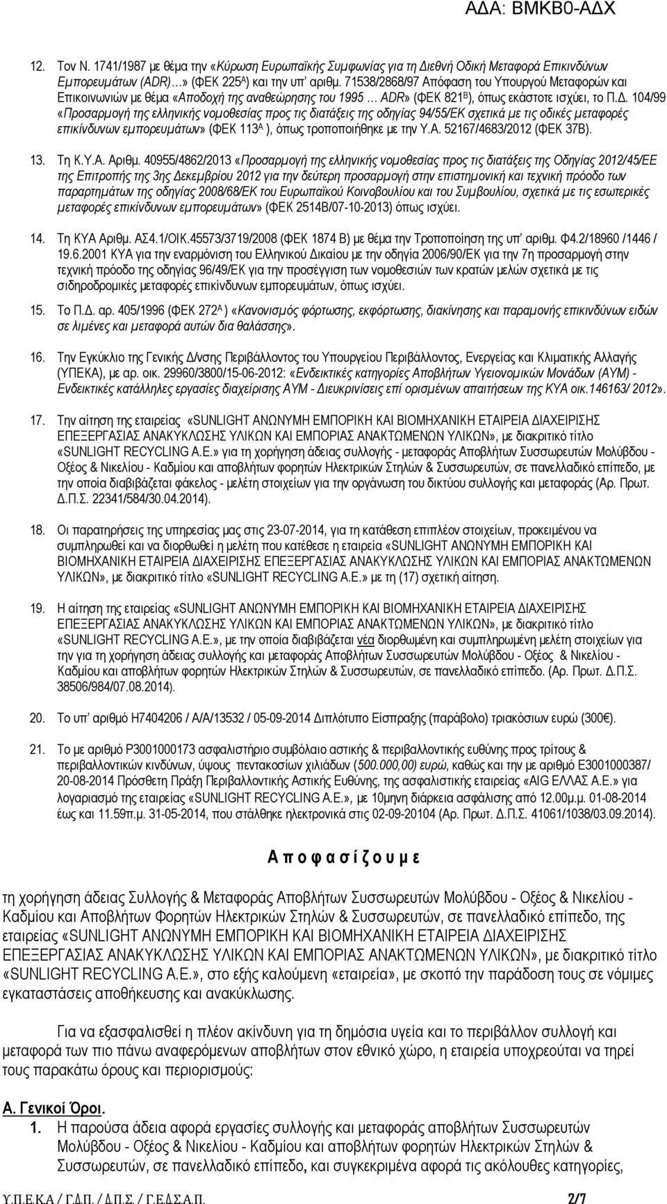 104/99 «Προσαρμογή της ελληνικής νομοθεσίας προς τις διατάξεις της οδηγίας 94/55/ΕΚ σχετικά με τις οδικές μεταφορές επικίνδυνων εμπορευμάτων» (ΦΕΚ 113 Α ), όπως τροποποιήθηκε με την Υ.Α. 52167/4683/2012 (ΦΕΚ 37Β).