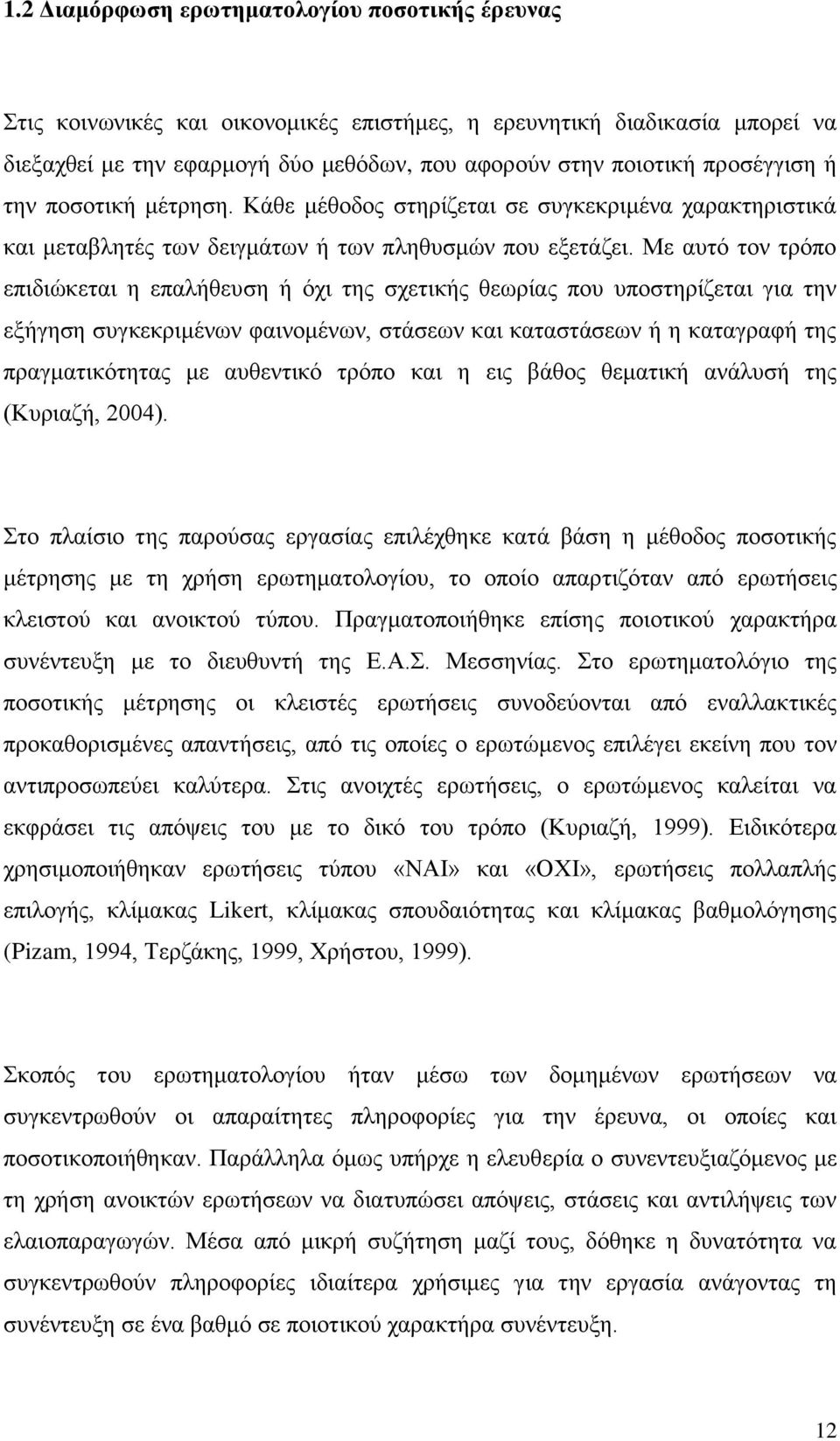 Με αυτό τον τρόπο επιδιώκεται η επαλήθευση ή όχι της σχετικής θεωρίας που υποστηρίζεται για την εξήγηση συγκεκριμένων φαινομένων, στάσεων και καταστάσεων ή η καταγραφή της πραγματικότητας με