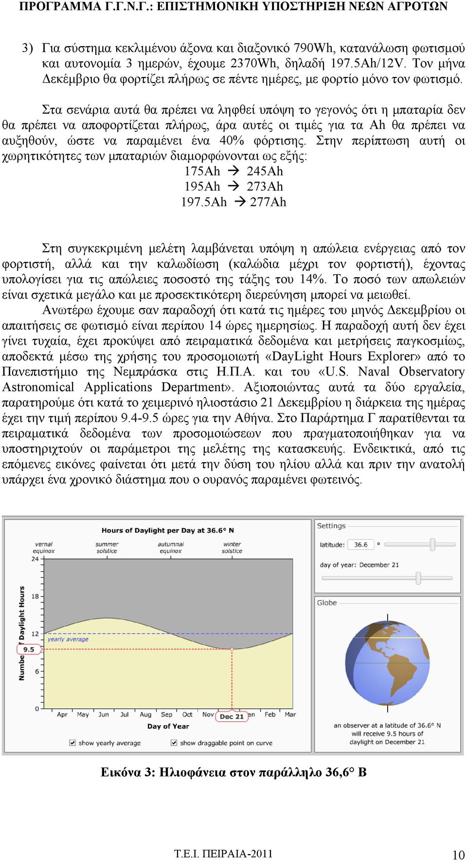 Στα σενάρια αυτά θα πρέπει να ληφθεί υπόψη το γεγονός ότι η μπαταρία δεν θα πρέπει να αποφορτίζεται πλήρως, άρα αυτές οι τιμές για τα Ah θα πρέπει να αυξηθούν, ώστε να παραμένει ένα 40% φόρτισης.