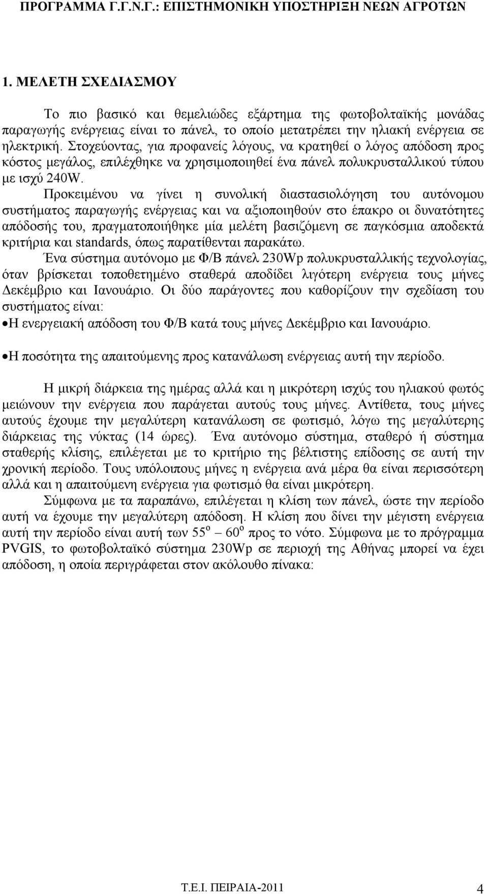 Προκειμένου να γίνει η συνολική διαστασιολόγηση του αυτόνομου συστήματος παραγωγής ενέργειας και να αξιοποιηθούν στο έπακρο οι δυνατότητες απόδοσής του, πραγματοποιήθηκε μία μελέτη βασιζόμενη σε