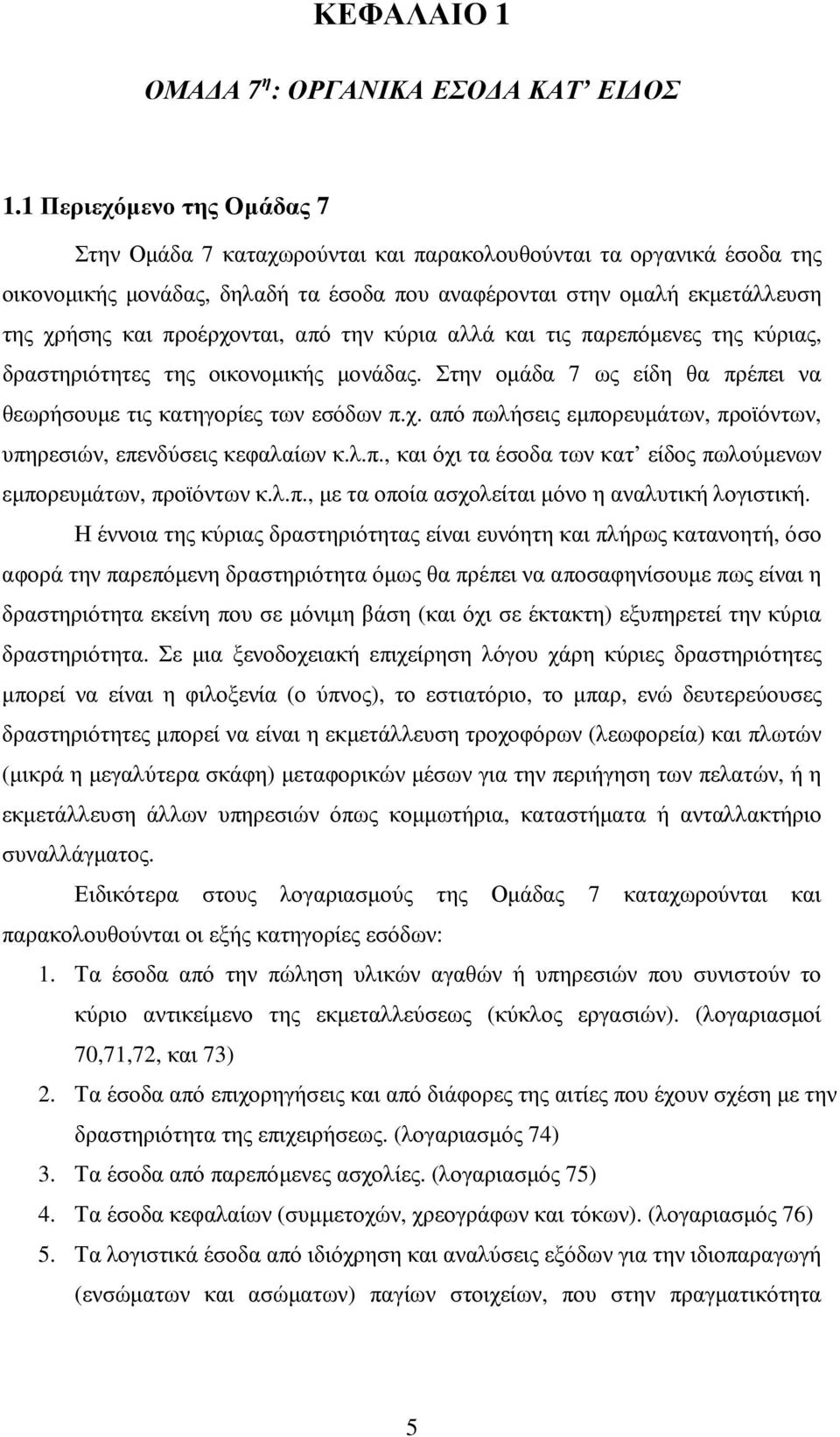 προέρχονται, από την κύρια αλλά και τις παρεπόµενες της κύριας, δραστηριότητες της οικονοµικής µονάδας. Στην οµάδα 7 ως είδη θα πρέπει να θεωρήσουµε τις κατηγορίες των εσόδων π.χ. από πωλήσεις εµπορευµάτων, προϊόντων, υπηρεσιών, επενδύσεις κεφαλαίων κ.