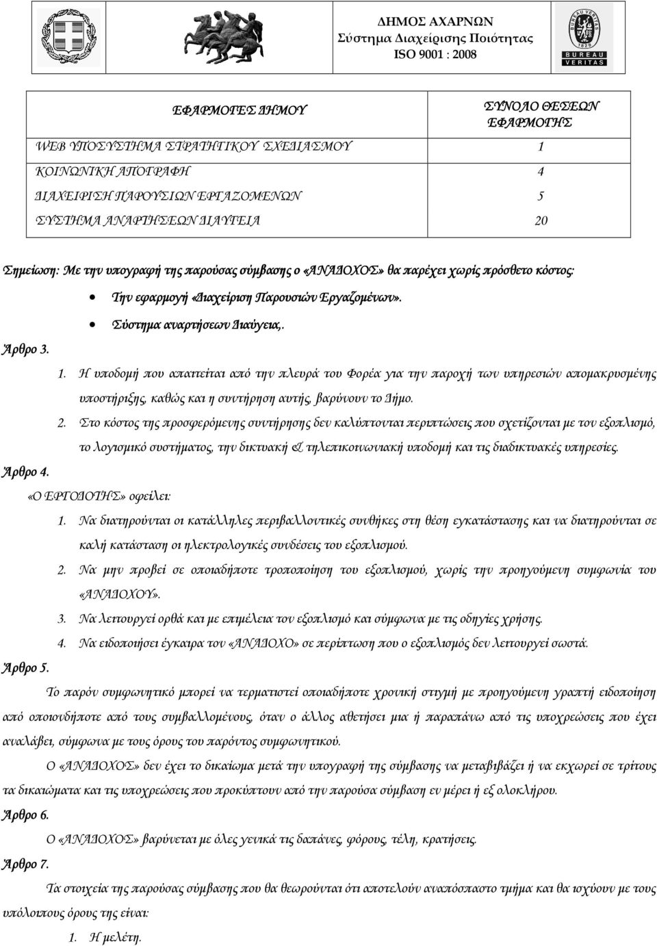 Η υποδοµή που απαιτείται από την πλευρά του Φορέα για την παροχή των υπηρεσιών αποµακρυσµένης υποστήριξης, καθώς και η συντήρηση αυτής, βαρύνουν το ήµο. 2.