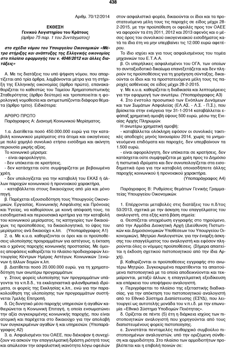 Με τις διατάξεις του υπό ψήφιση νόµου, που απαρτίζεται από τρία άρθρα, λαµβάνονται µέτρα για τη στήριξη της Ελληνικής οικονοµίας (άρθρο πρώτο), επανακαθορίζεται το καθεστώς του Ταµείου