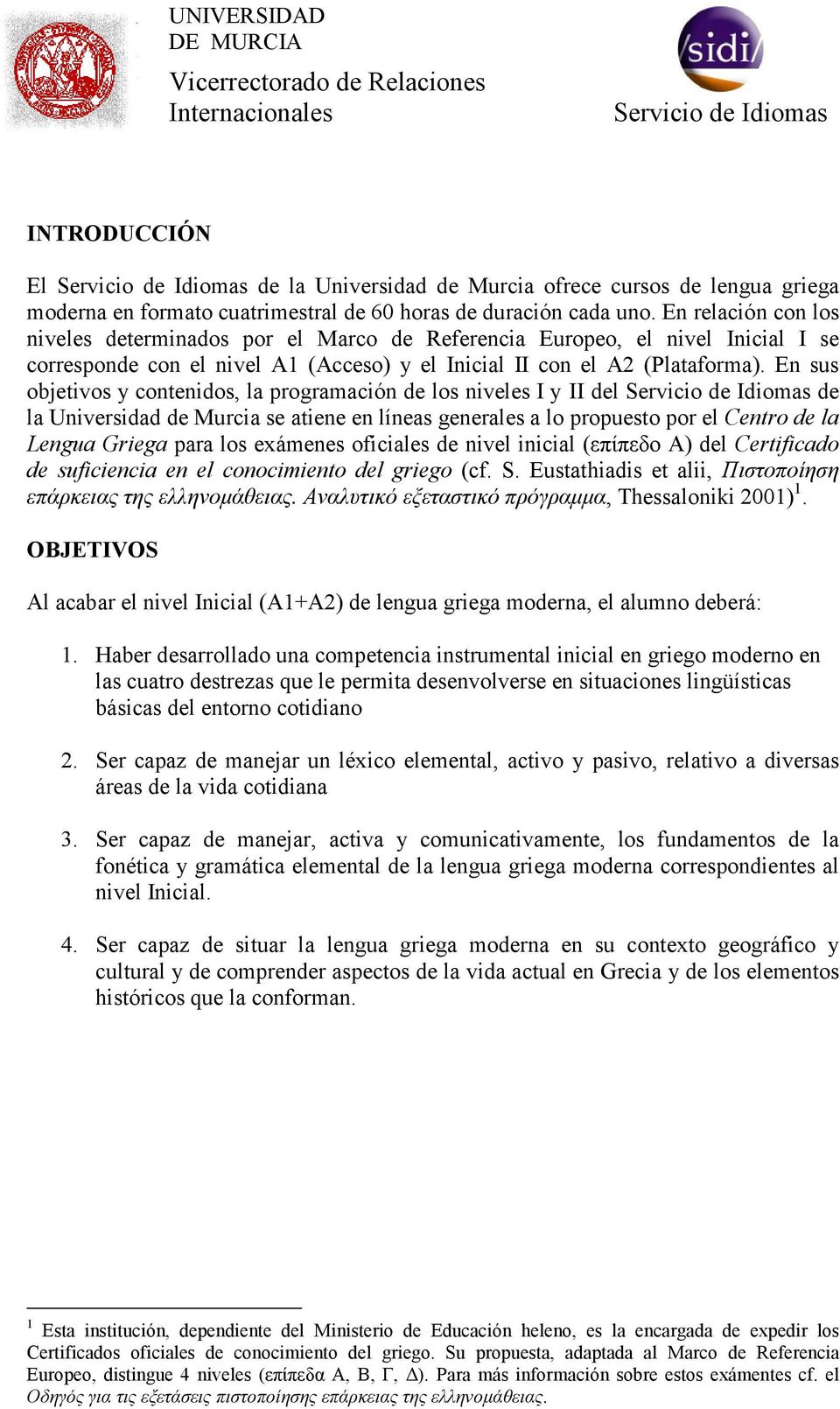 En sus objetivos y contenidos, la programación de los niveles I y II del de la Universidad de Murcia se atiene en líneas generales a lo propuesto por el Centro de la Lengua Griega para los exámenes