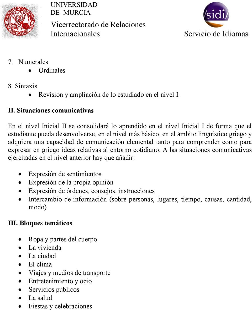 griego y adquiera una capacidad de comunicación elemental tanto para comprender como para expresar en griego ideas relativas al entorno cotidiano.