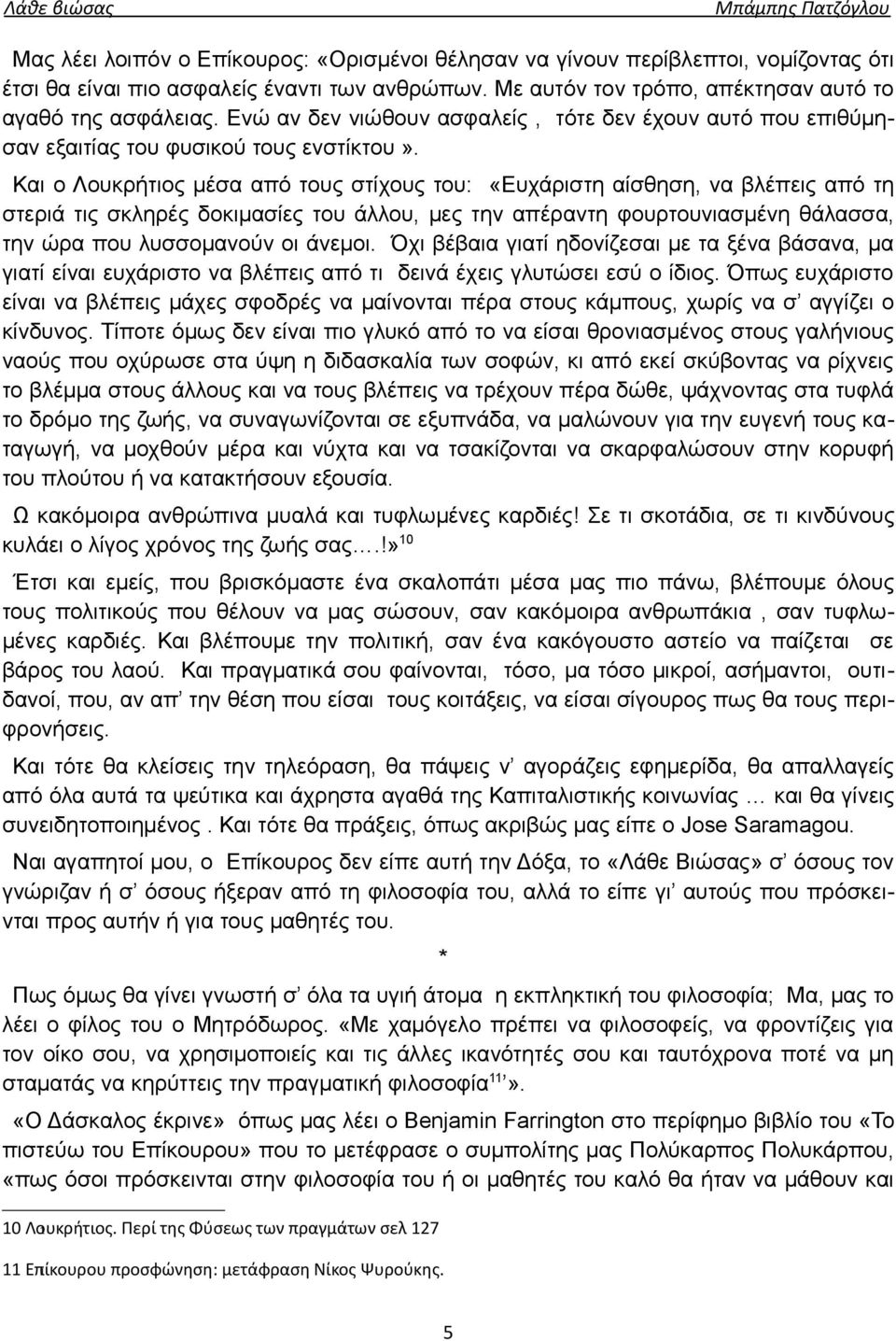 Και ο Λουκρήτιος μέσα από τους στίχους του: «Ευχάριστη αίσθηση, να βλέπεις από τη στεριά τις σκληρές δοκιμασίες του άλλου, μες την απέραντη φουρτουνιασμένη θάλασσα, την ώρα που λυσσομανούν οι άνεμοι.