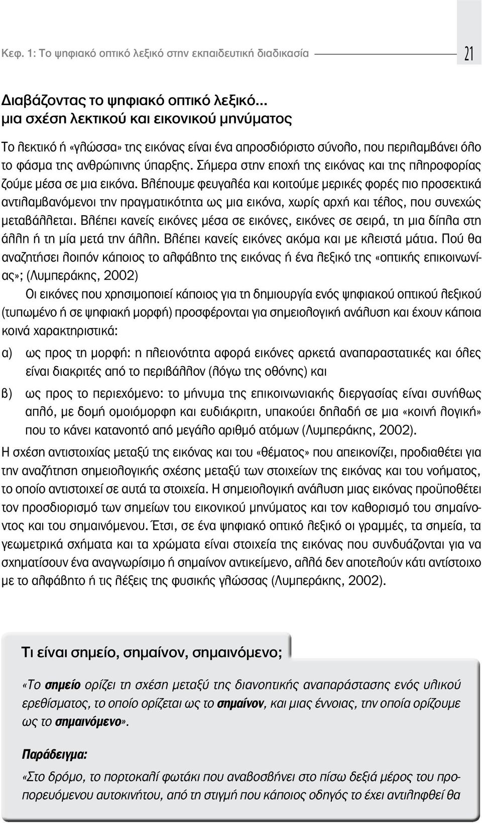 Βλέπουμε φευγαλέα και κοιτούμε μερικές φορές πιο προσεκτικά αντιλαμβανόμενοι την πραγματικότητα ως μια εικόνα, χωρίς αρχή και τέλος, που συνεχώς μεταβάλλεται.