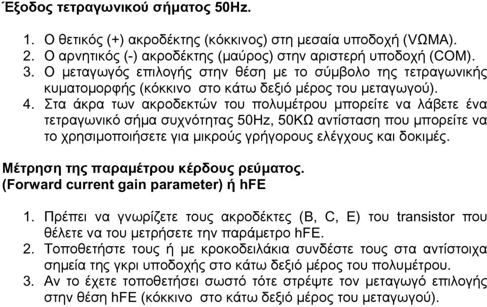 Μέτρηση της παραµέτρου κέρδους ρεύµατος. (Forward current gain parameter) ή hfe 1. Πρέπει να γνωρίζετε τους ακροδέκτες (B, C, E) του transistor που θέλετε να του µετρήσετε την παράµετρο hfe. 2.