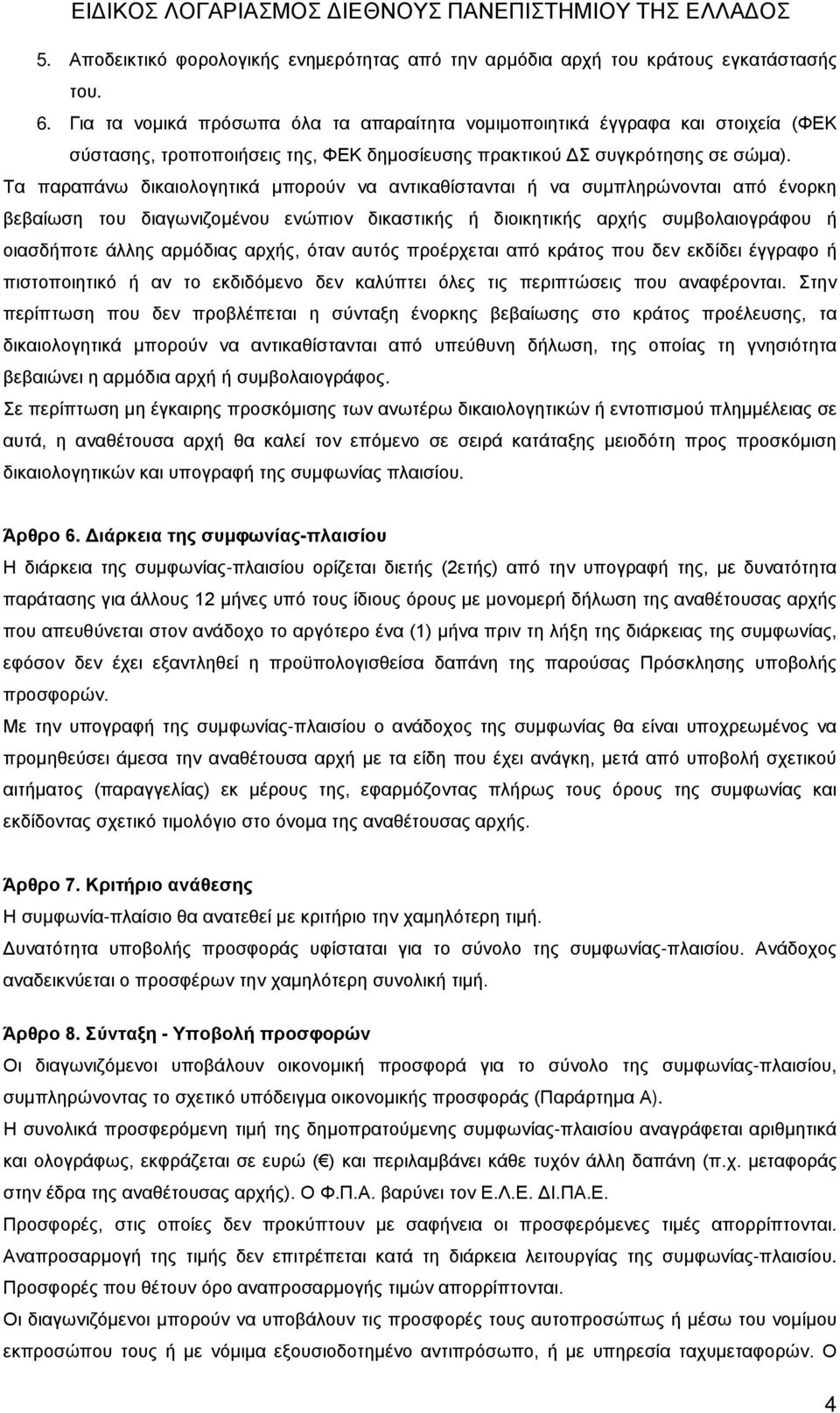 Τα παραπάνω δικαιολογητικά µπορούν να αντικαθίστανται ή να συμπληρώνονται από ένορκη βεβαίωση του διαγωνιζομένου ενώπιον δικαστικής ή διοικητικής αρχής συμβολαιογράφου ή οιασδήποτε άλλης αρµόδιας