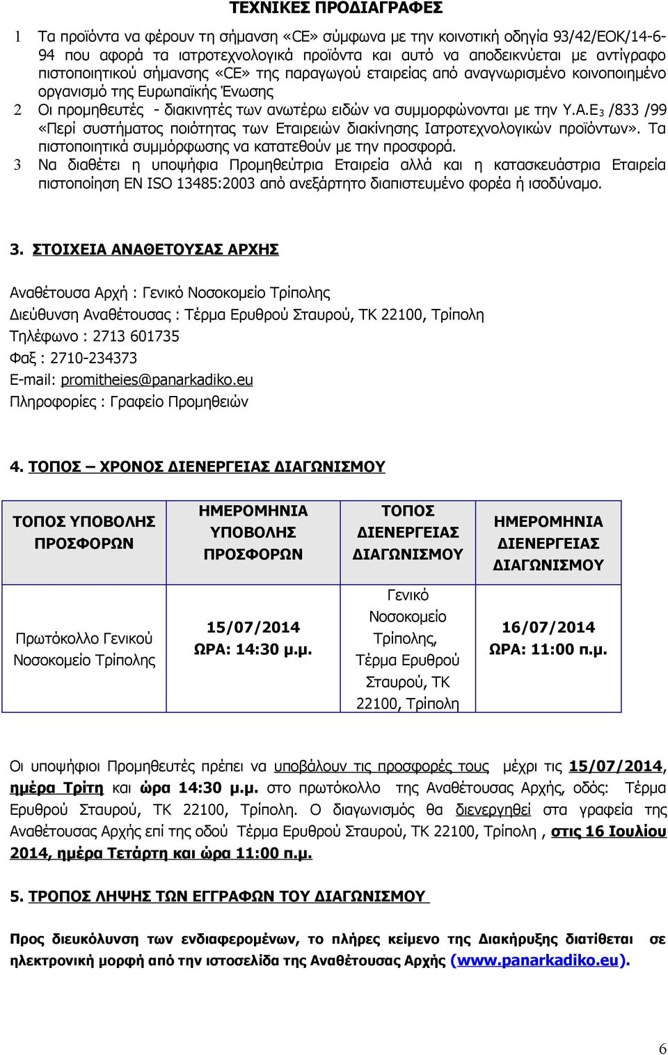 Ε 3 /833 /99 «Περί συστήματος ποιότητας των Εταιρειών διακίνησης Ιατροτεχνολογικών προϊόντων». Τα πιστοποιητικά συμμόρφωσης να κατατεθούν με την προσφορά.