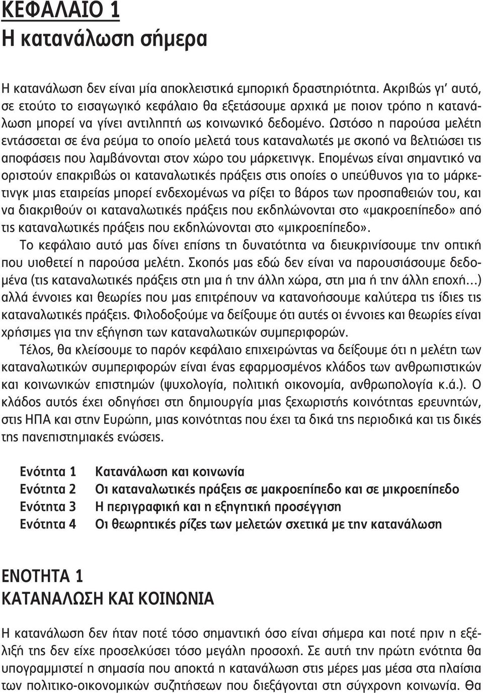 Ωστόσο η παρούσα μελέτη εντάσσεται σε ένα ρεύμα το οποίο μελετά τους καταναλωτές με σκοπό να βελτιώσει τις αποφάσεις που λαμβάνονται στον χώρο του μάρκετινγκ.