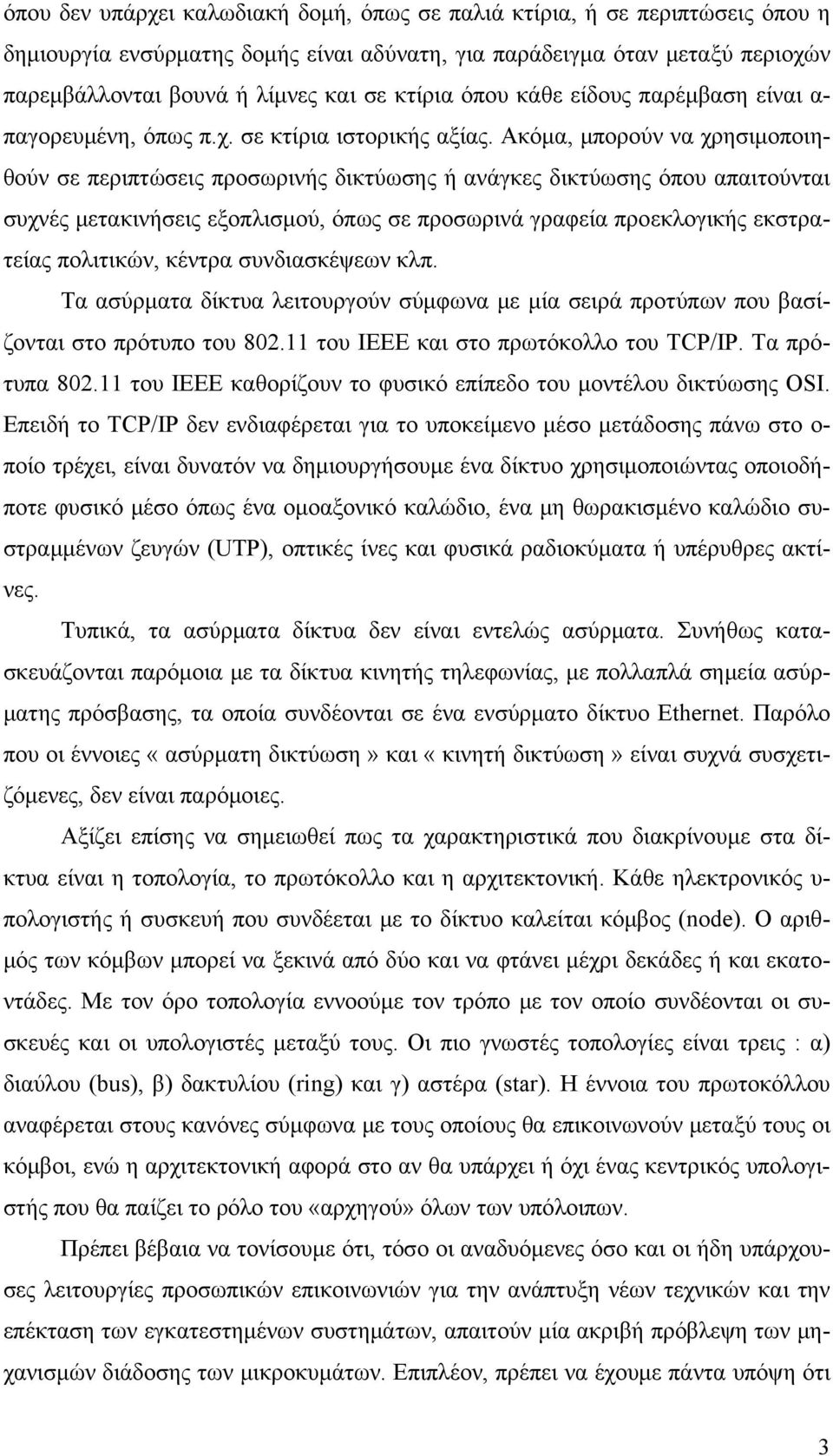 Ακόμα, μπορούν να χρησιμοποιηθούν σε περιπτώσεις προσωρινής δικτύωσης ή ανάγκες δικτύωσης όπου απαιτούνται συχνές μετακινήσεις εξοπλισμού, όπως σε προσωρινά γραφεία προεκλογικής εκστρατείας