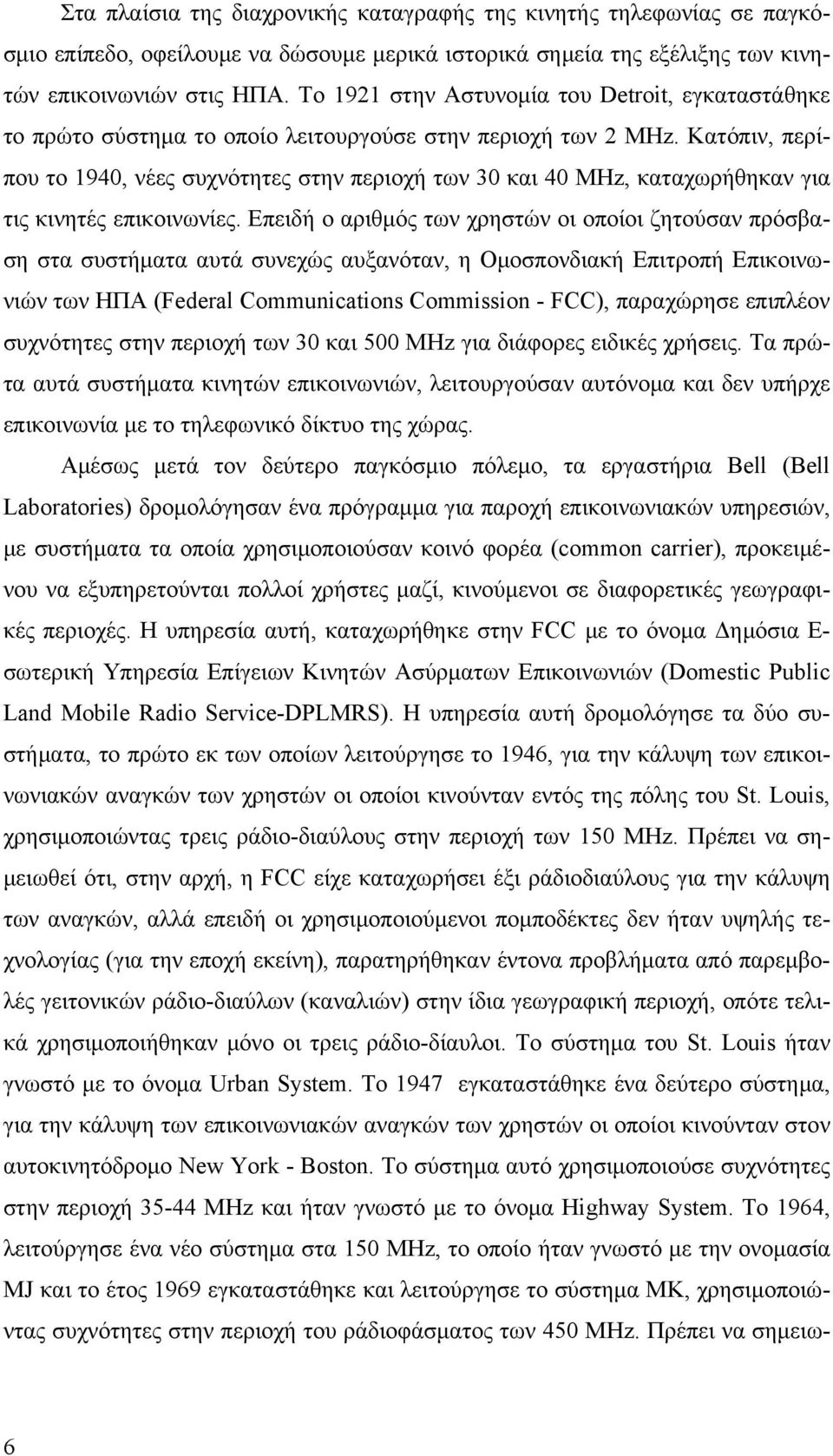 Κατόπιν, περίπου το 1940, νέες συχνότητες στην περιοχή των 30 και 40 ΜΗz, καταχωρήθηκαν για τις κινητές επικοινωνίες.