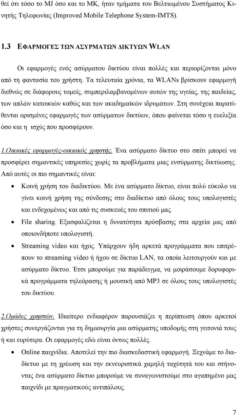 Τα τελευταία χρόνια, τα WLANs βρίσκουν εφαρμογή διεθνώς σε διάφορους τομείς, συμπεριλαμβανομένων αυτών της υγείας, της παιδείας, των απλών κατοικιών καθώς και των ακαδημαϊκών ιδρυμάτων.