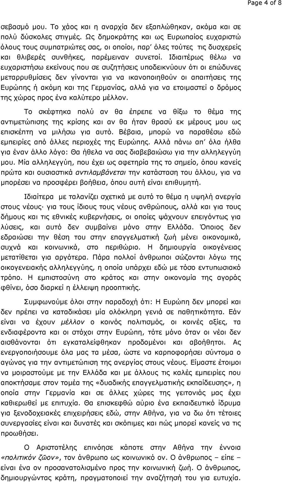 Ιδιαιτέρως θέλω να ευχαριστήσω εκείνους που σε συζητήσεις υποδεικνύουν ότι οι επώδυνες μεταρρυθμίσεις δεν γίνονται για να ικανοποιηθούν οι απαιτήσεις της Ευρώπης ή ακόμη και της Γερμανίας, αλλά για