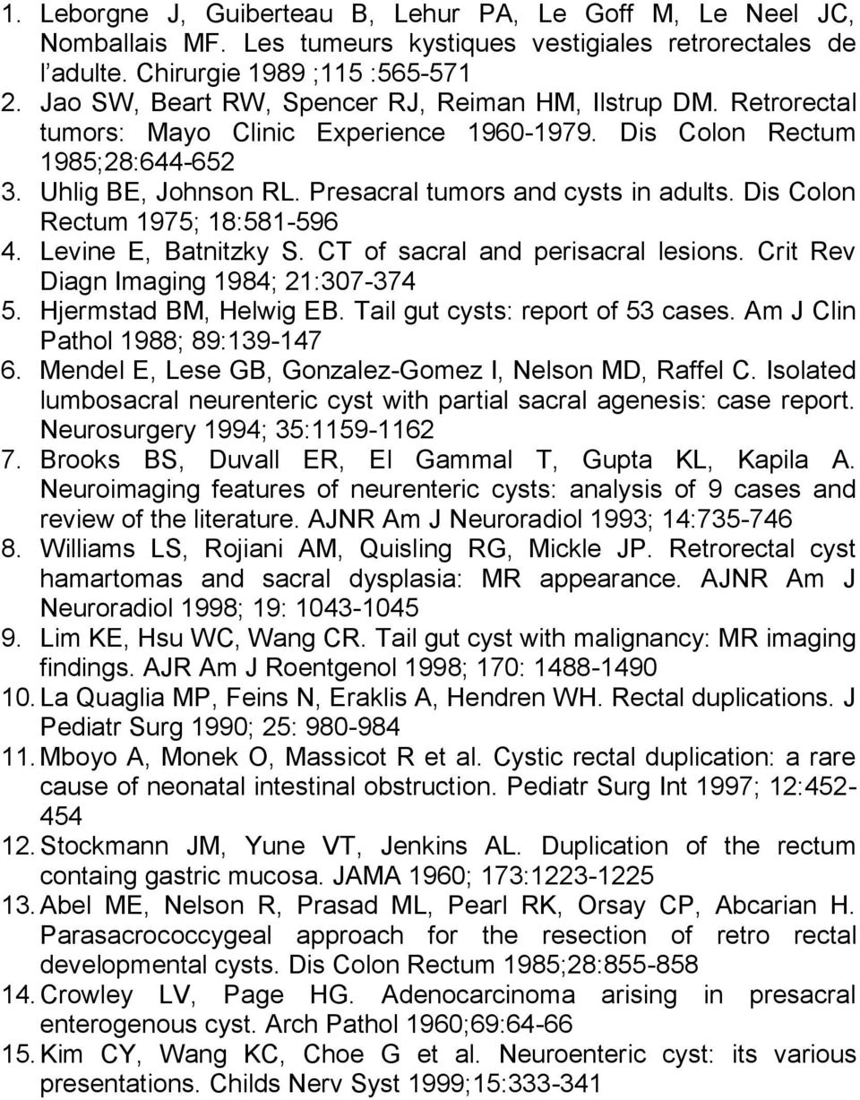 Presacral tumors and cysts in adults. Dis Colon Rectum 1975; 18:581-596 4. Levine E, Batnitzky S. CT of sacral and perisacral lesions. Crit Rev Diagn Imaging 1984; 21:307-374 5.