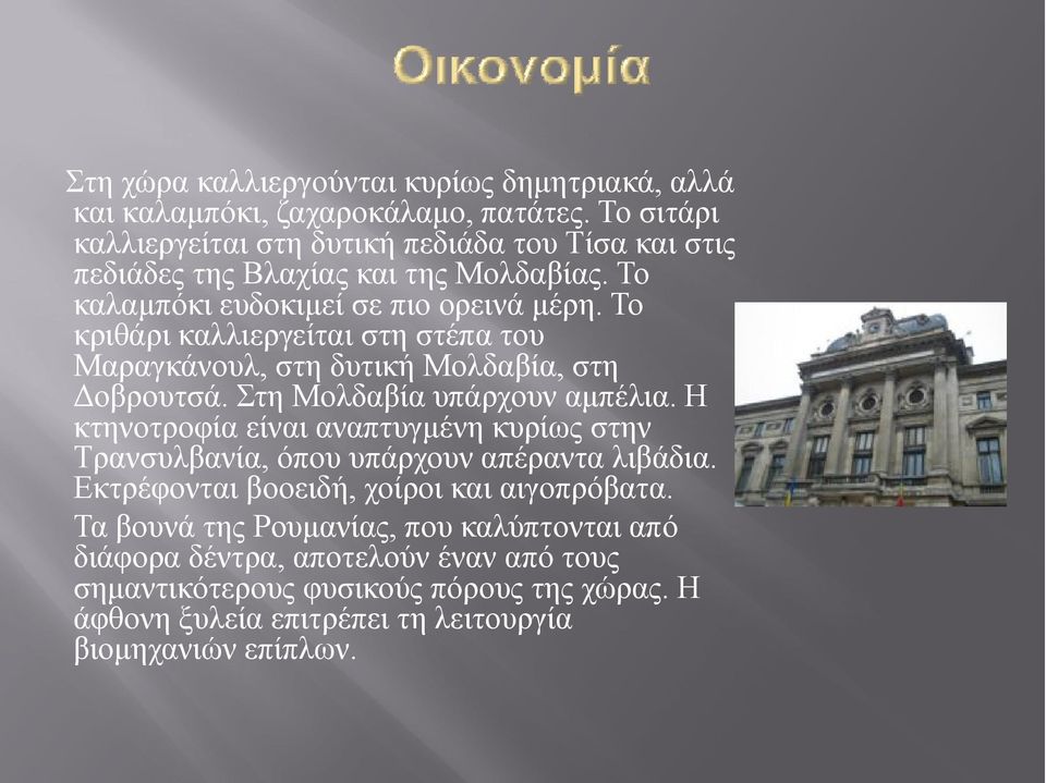 Το κριθάρι καλλιεργείται στη στέπα του Μαραγκάνουλ, στη δυτική Μολδαβία, στη Δοβρουτσά. Στη Μολδαβία υπάρχουν αμπέλια.