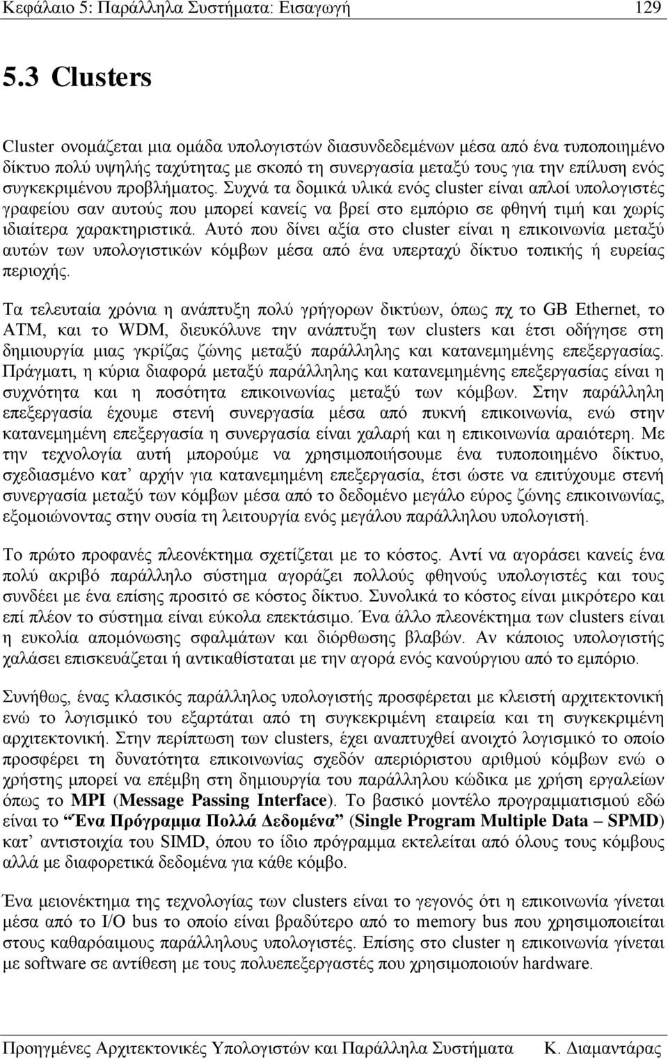 προβλήματος. Συχνά τα δομικά υλικά ενός cluster είναι απλοί υπολογιστές γραφείου σαν αυτούς που μπορεί κανείς να βρεί στο εμπόριο σε φθηνή τιμή και χωρίς ιδιαίτερα χαρακτηριστικά.