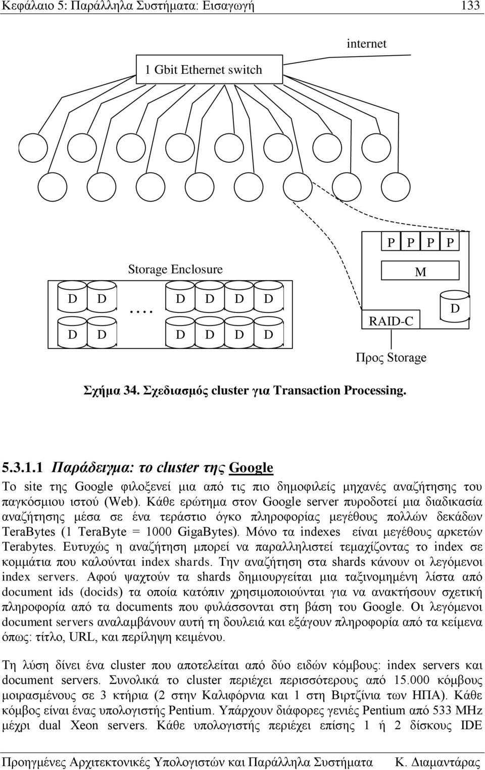 Κάθε ερώτημα στον Google server πυροδοτεί μια διαδικασία αναζήτησης μέσα σε ένα τεράστιο όγκο πληροφορίας μεγέθους πολλών δεκάδων TeraBytes (1 TeraByte = 1000 GigaBytes).