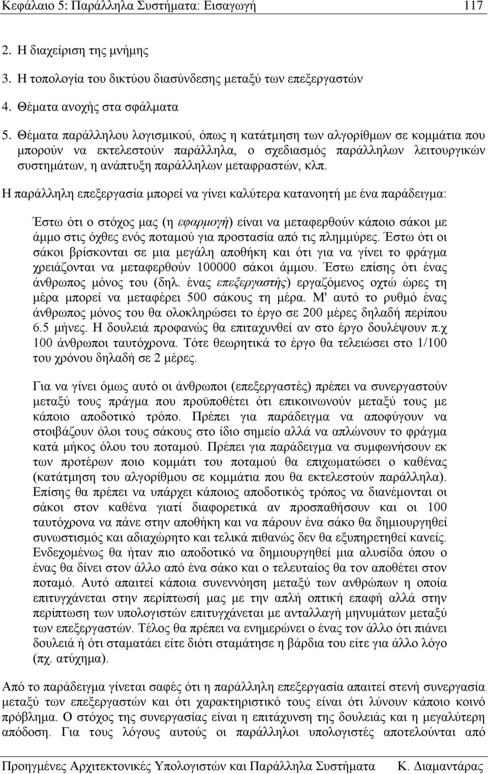 Η παράλληλη επεξεργασία μπορεί να γίνει καλύτερα κατανοητή με ένα παράδειγμα: Έστω ότι ο στόχος μας (η εφαρμογή) είναι να μεταφερθούν κάποιο σάκοι με άμμο στις όχθες ενός ποταμού για προστασία από