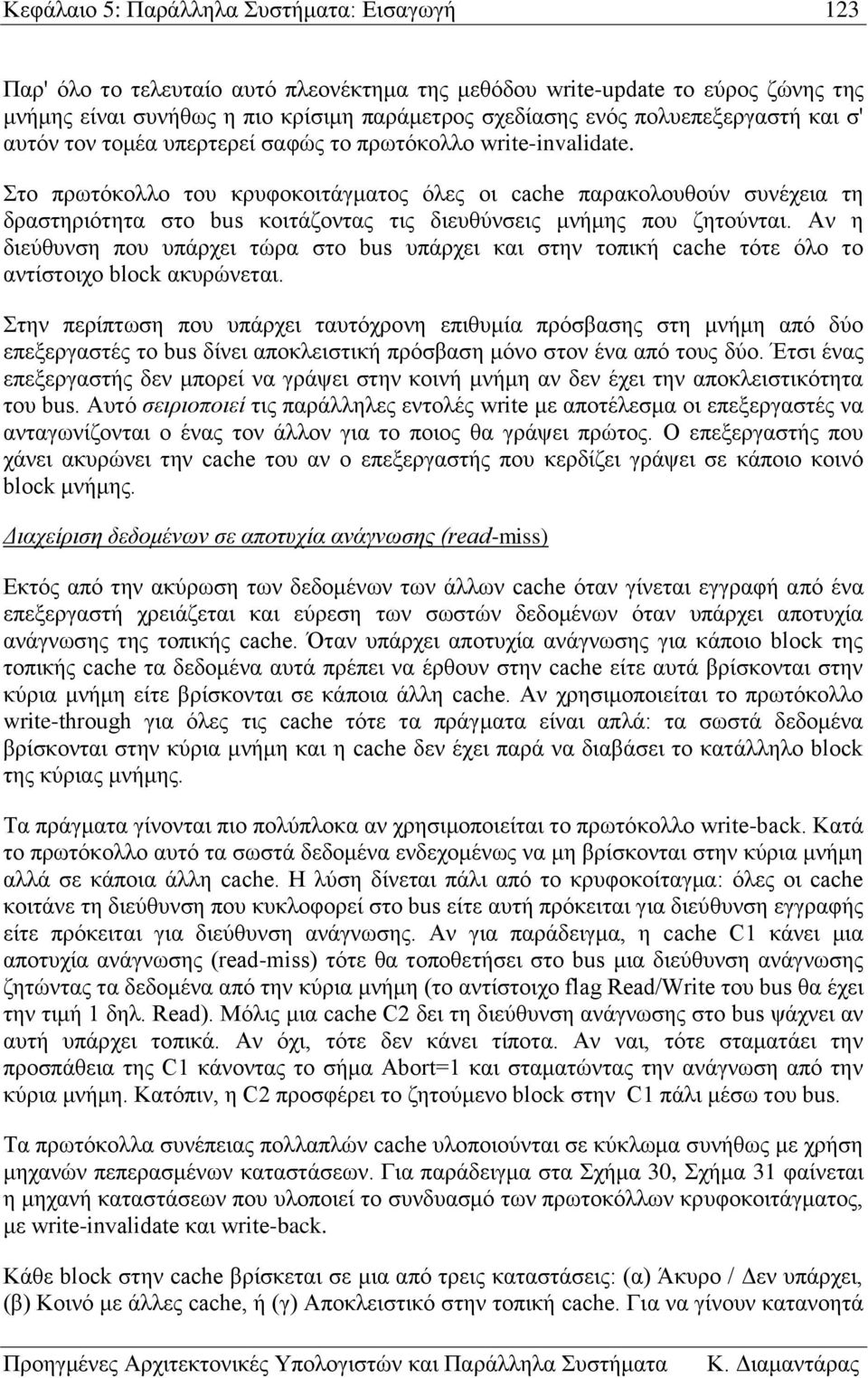 Στο πρωτόκολλο του κρυφοκοιτάγματος όλες οι cache παρακολουθούν συνέχεια τη δραστηριότητα στο bus κοιτάζοντας τις διευθύνσεις μνήμης που ζητούνται.