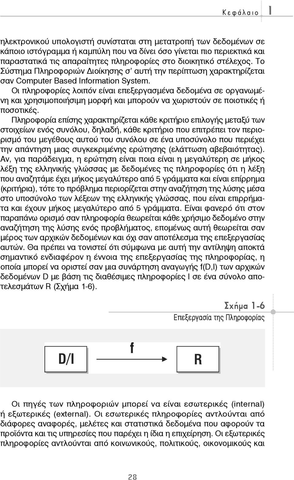 Οι πληροφορίες λοιπόν είναι επεξεργασμένα δεδομένα σε οργανωμένη και χρησιμοποιήσιμη μορφή και μπορούν να χωριστούν σε ποιοτικές ή ποσοτικές.