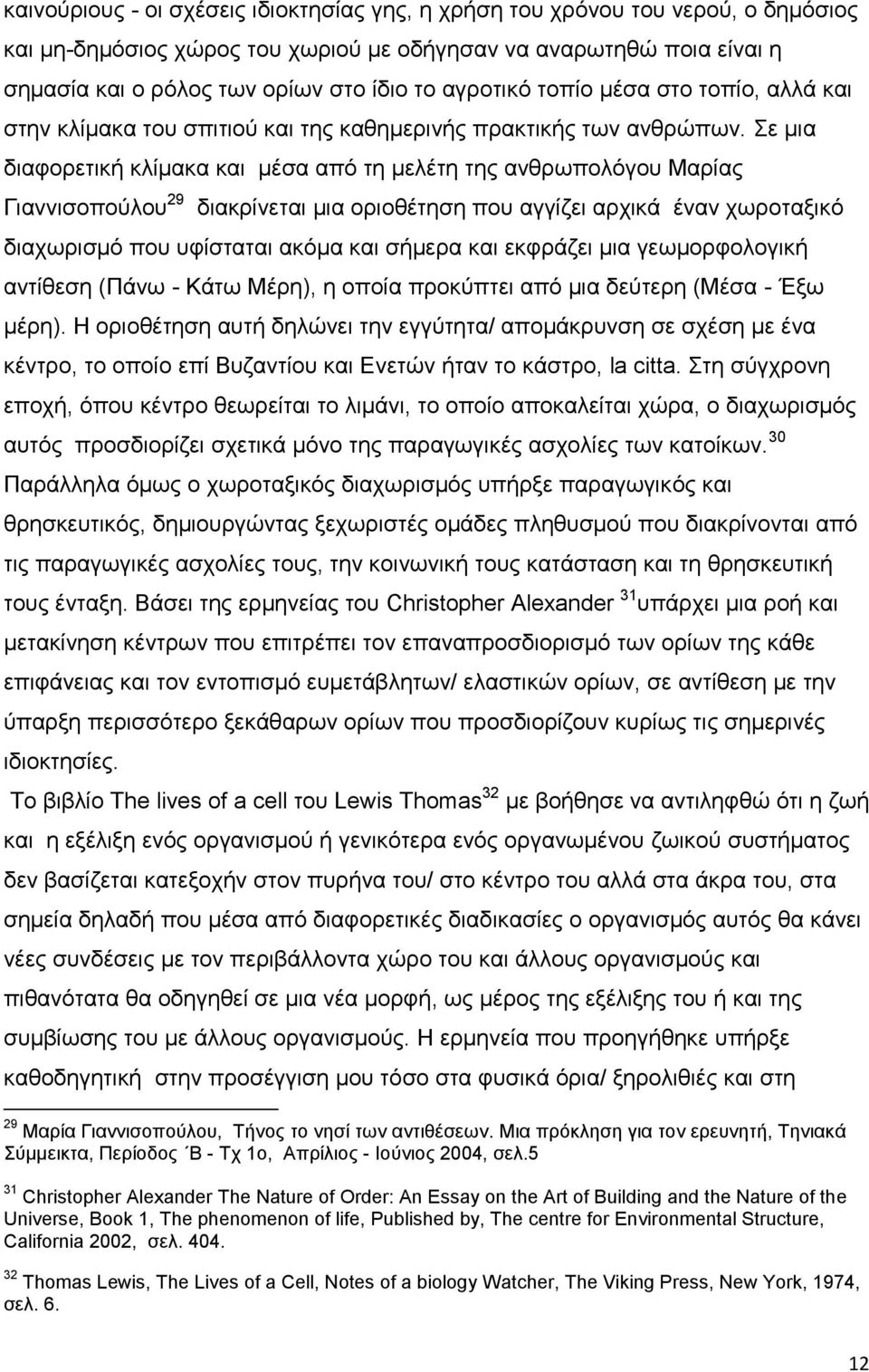 Σε μια διαφορετική κλίμακα και μέσα από τη μελέτη της ανθρωπολόγου Μαρίας Γιαννισοπούλου 29 διακρίνεται μια οριοθέτηση που αγγίζει αρχικά έναν χωροταξικό διαχωρισμό που υφίσταται ακόμα και σήμερα και