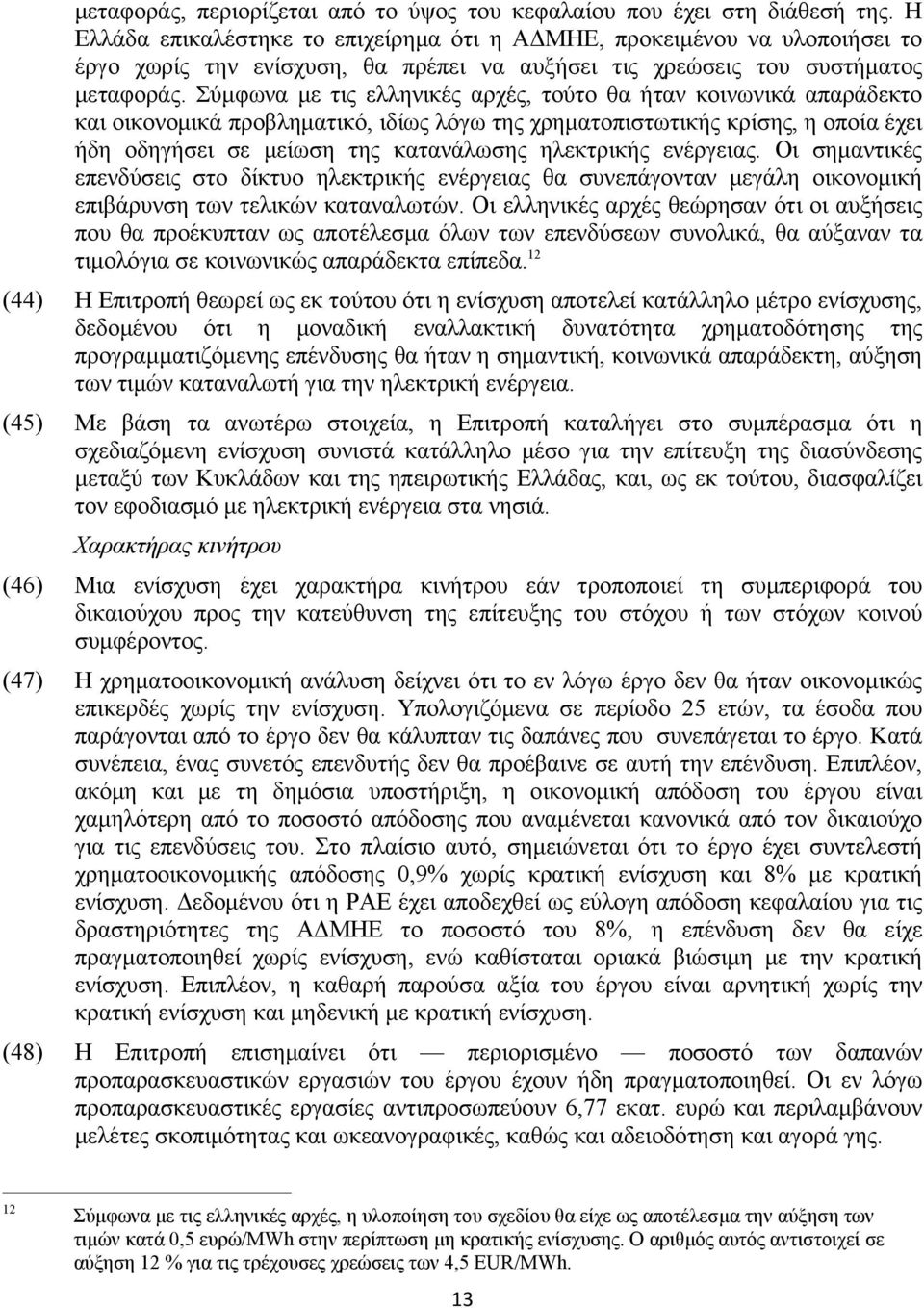 Σύμφωνα με τις ελληνικές αρχές, τούτο θα ήταν κοινωνικά απαράδεκτο και οικονομικά προβληματικό, ιδίως λόγω της χρηματοπιστωτικής κρίσης, η οποία έχει ήδη οδηγήσει σε μείωση της κατανάλωσης ηλεκτρικής