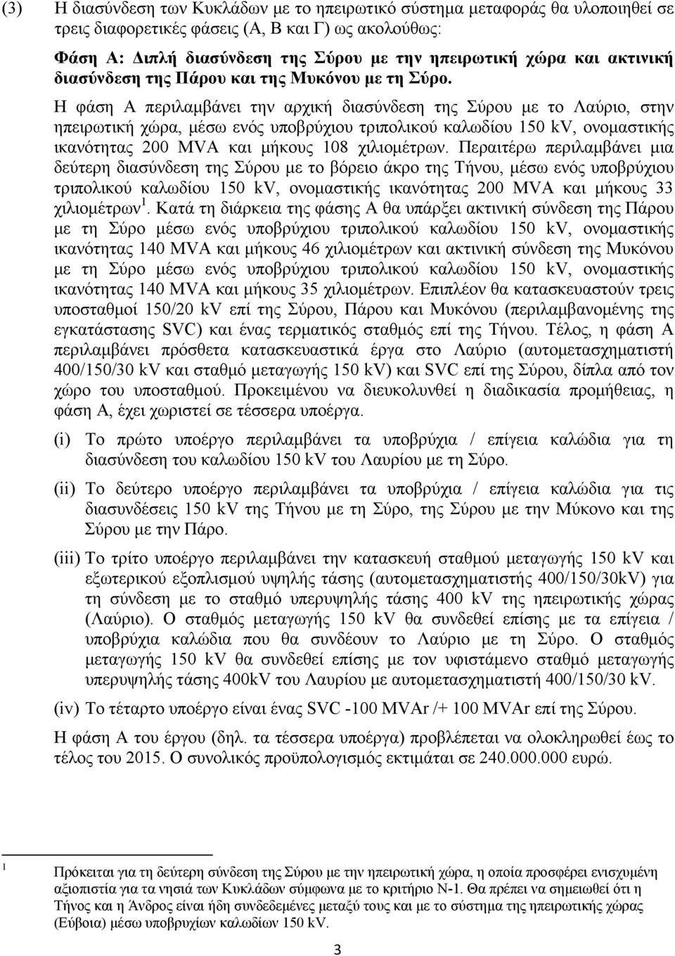 Η φάση Α περιλαμβάνει την αρχική διασύνδεση της Σύρου με το Λαύριο, στην ηπειρωτική χώρα, μέσω ενός υποβρύχιου τριπολικού καλωδίου 150 kv, ονομαστικής ικανότητας 200 MVA και μήκους 108 χιλιομέτρων.
