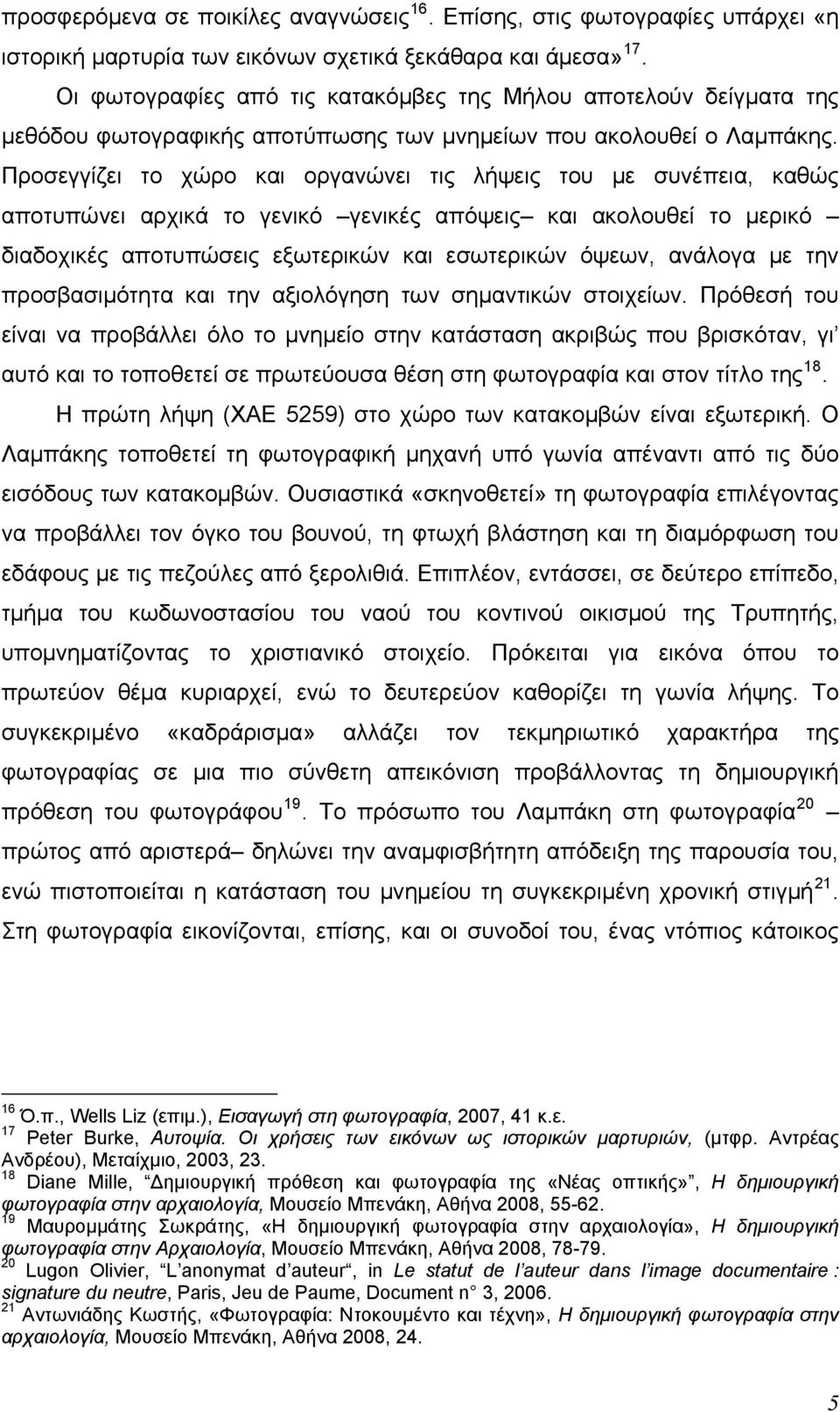 Προσεγγίζει το χώρο και οργανώνει τις λήψεις του με συνέπεια, καθώς αποτυπώνει αρχικά το γενικό γενικές απόψεις και ακολουθεί το μερικό διαδοχικές αποτυπώσεις εξωτερικών και εσωτερικών όψεων, ανάλογα