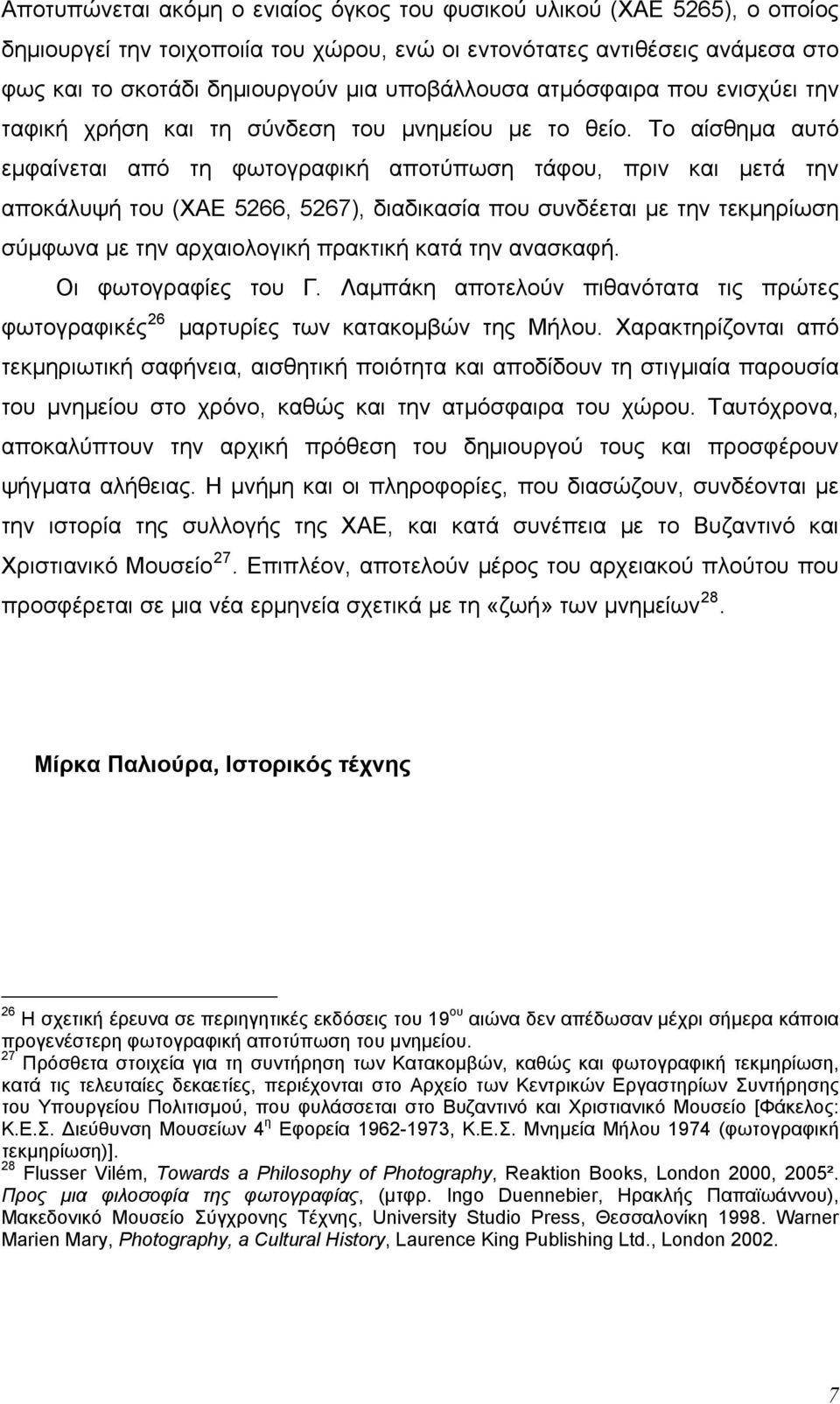 Το αίσθημα αυτό εμφαίνεται από τη φωτογραφική αποτύπωση τάφου, πριν και μετά την αποκάλυψή του (ΧΑΕ 5266, 5267), διαδικασία που συνδέεται με την τεκμηρίωση σύμφωνα με την αρχαιολογική πρακτική κατά