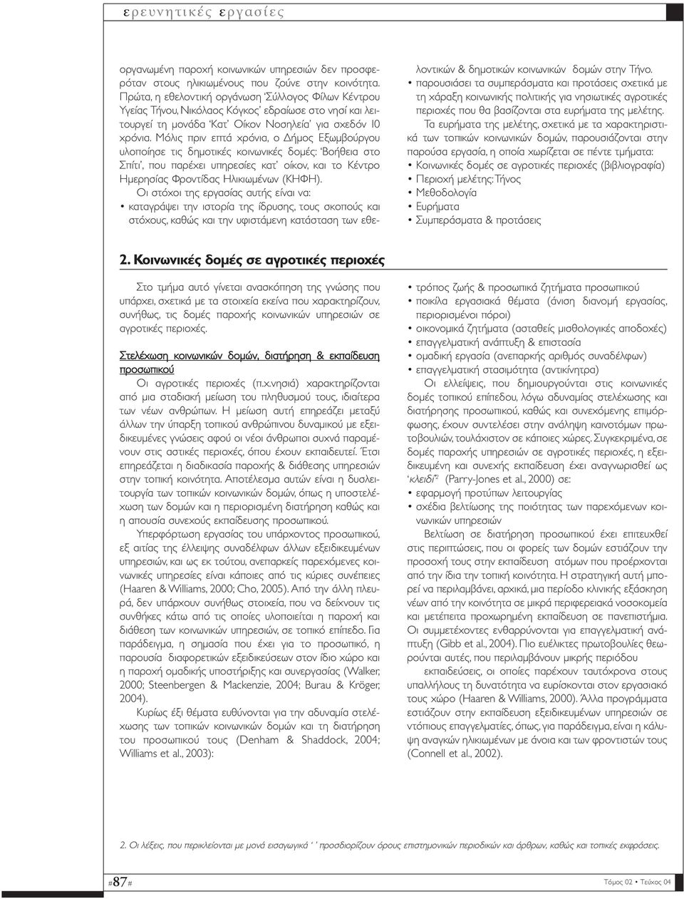 Μόλις πριν επτά χρόνια, ο ήµος Εξωµβούργου υλοποίησε τις δηµοτικές κοινωνικές δοµές: Βοήθεια στο Σπίτι, που παρέχει υπηρεσίες κατ οίκον, και το Κέντρο Ηµερησίας Φροντίδας Ηλικιωµένων (ΚΗΦΗ).