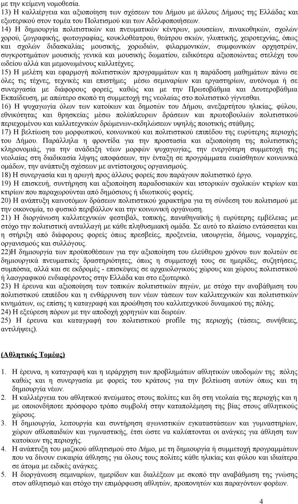 μουσικής, χορωδιών, φιλαρμονικών, συμφωνικών ορχηστρών, συγκροτημάτων μουσικής γενικά και μουσικής δωματίου, ειδικότερα αξιοποιώντας στελέχη του ωδείου αλλά και μεμονωμένους καλλιτέχνες.