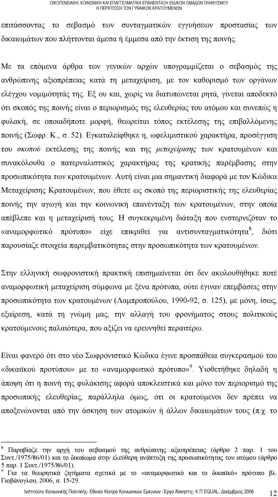 Εξ ου και, χωρίς να διατυπώνεται ρητά, γίνεται αποδεκτό ότι σκοπός της ποινής είναι ο περιορισμός της ελευθερίας του ατόμου και συνεπώς η φυλακή, σε οποιαδήποτε μορφή, θεωρείται τόπος εκτέλεσης της