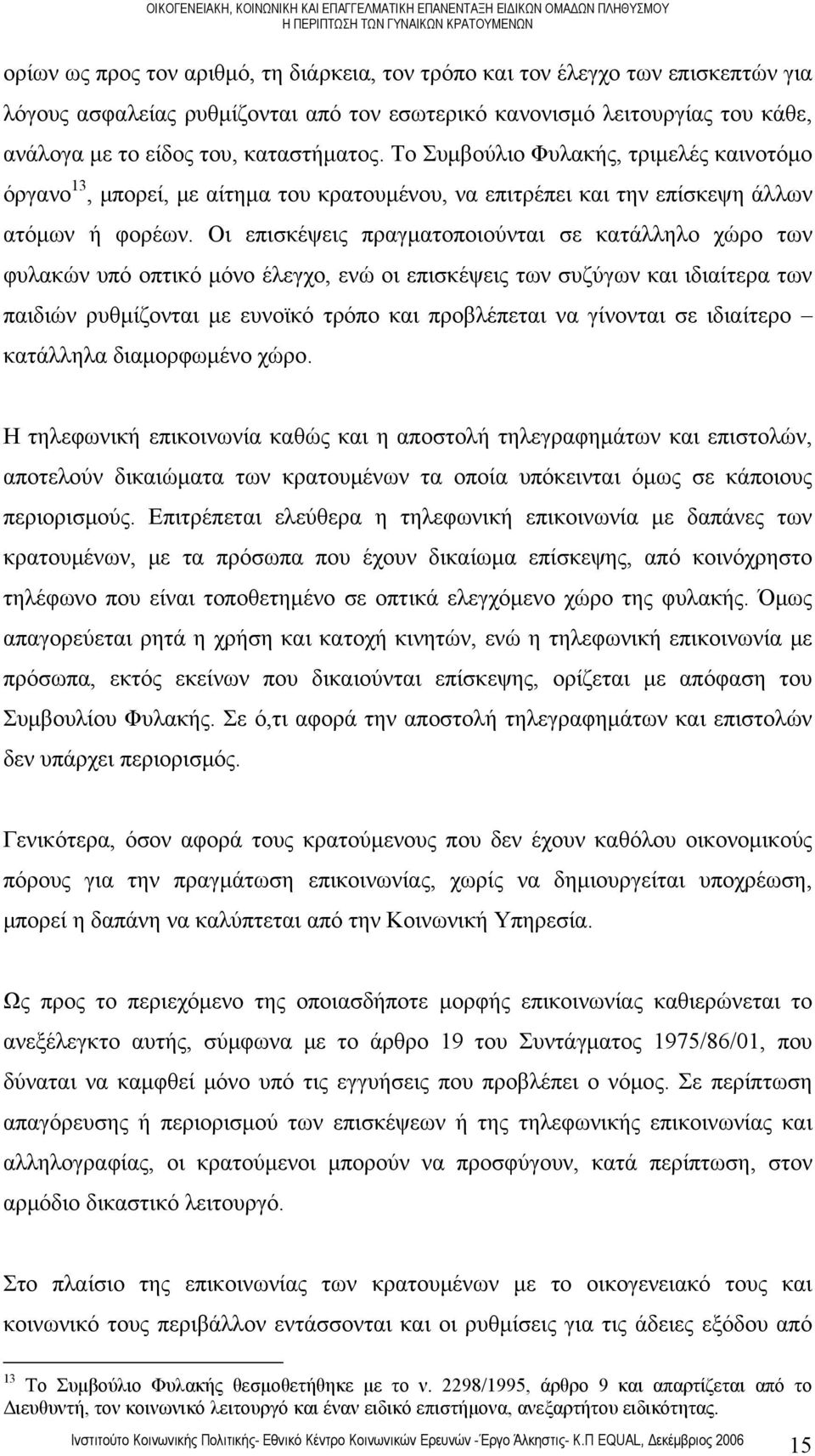 Οι επισκέψεις πραγματοποιούνται σε κατάλληλο χώρο των φυλακών υπό οπτικό μόνο έλεγχο, ενώ οι επισκέψεις των συζύγων και ιδιαίτερα των παιδιών ρυθμίζονται με ευνοϊκό τρόπο και προβλέπεται να γίνονται