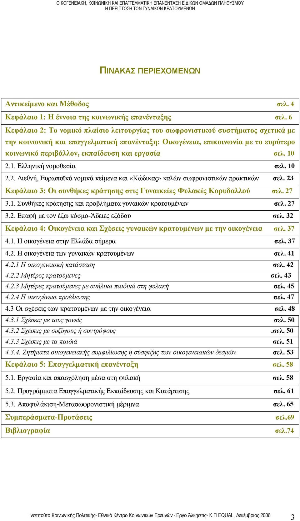 και εργασία σελ. 10 2.1. Ελληνική νομοθεσία..σελ. 10 2.2. Διεθνή, Ευρωπαϊκά νομικά κείμενα και «Κώδικας» καλών σωφρονιστικών πρακτικών... σελ. 23 Κεφάλαιο 3: Οι συνθήκες κράτησης στις Γυναικείες Φυλακές Κορυδαλλού.