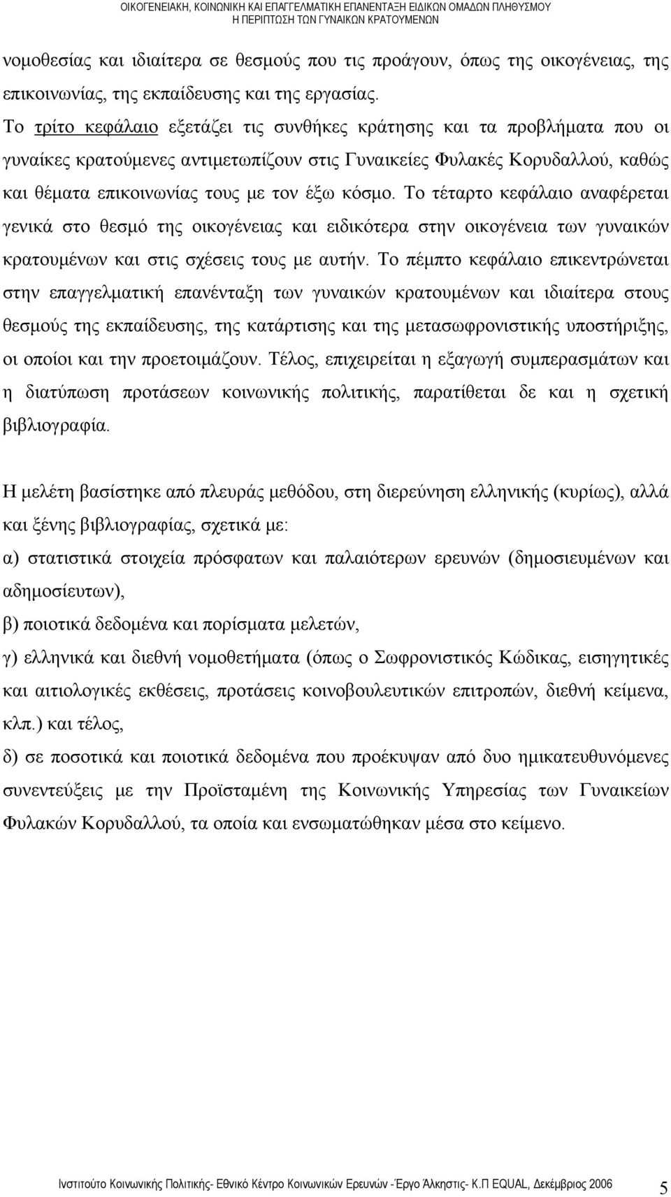 Το τέταρτο κεφάλαιο αναφέρεται γενικά στο θεσμό της οικογένειας και ειδικότερα στην οικογένεια των γυναικών κρατουμένων και στις σχέσεις τους με αυτήν.