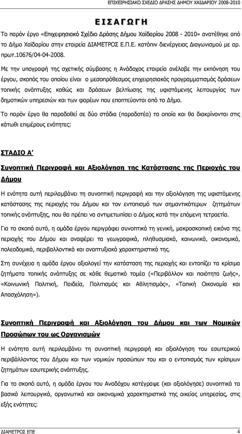 Με την υπογραφή της σχετικής σύμβασης η Ανάδοχος εταιρεία ανέλαβε την εκπόνηση του έργου, σκοπός του οποίου είναι ο μεσοπρόθεσμος επιχειρησιακός προγραμματισμός δράσεων τοπικής ανάπτυξης καθώς και