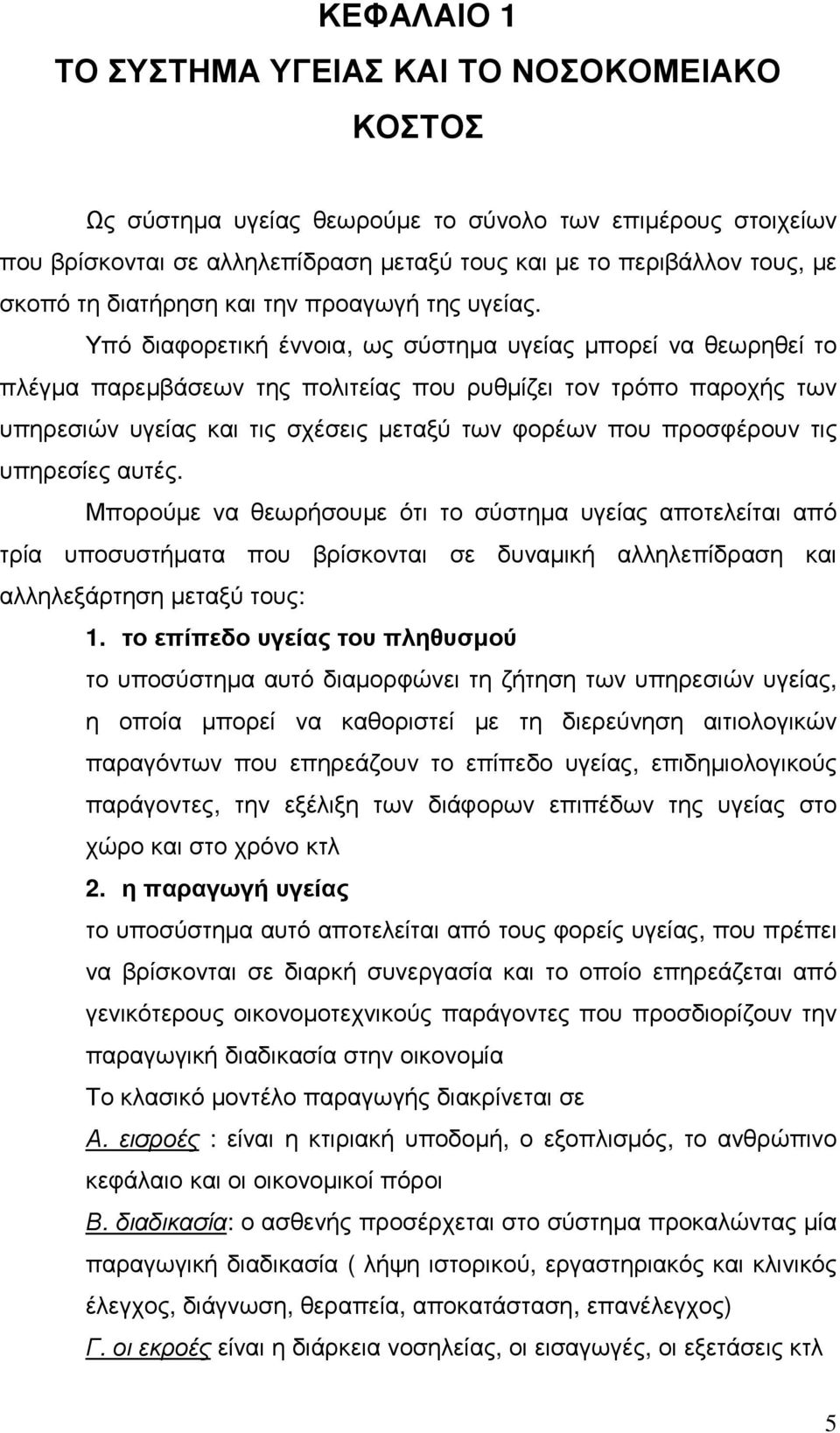 Υπό διαφορετική έννοια, ως σύστηµα υγείας µπορεί να θεωρηθεί το πλέγµα παρεµβάσεων της πολιτείας που ρυθµίζει τον τρόπο παροχής των υπηρεσιών υγείας και τις σχέσεις µεταξύ των φορέων που προσφέρουν