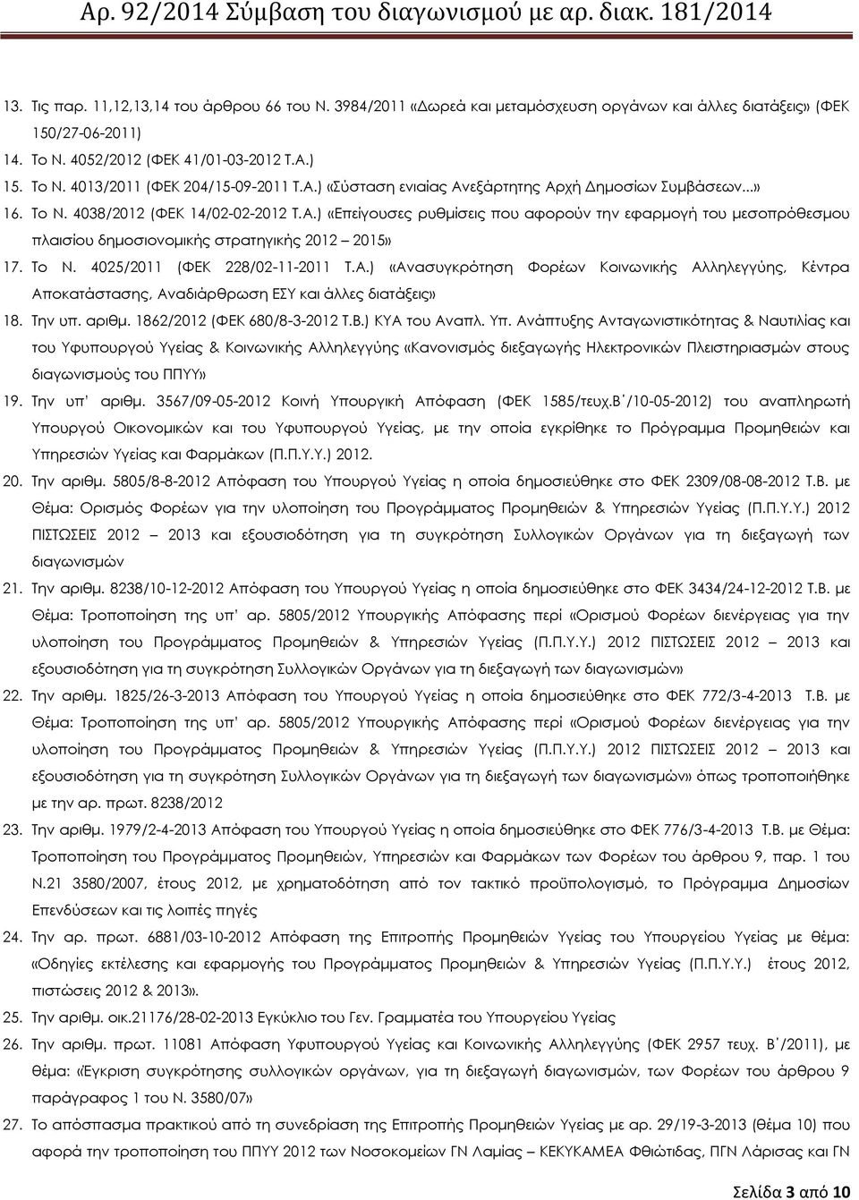 Σο Ν. 4025/2011 (ΥΕΚ 228/02-11-2011 Σ.Α.) «Ανασυγκρότηση Υορέων Κοινωνικής Αλληλεγγύης, Κέντρα Αποκατάστασης, Αναδιάρθρωση ΕΤ και άλλες διατάξεις» 18. Σην υπ. αριθμ. 1862/2012 (ΥΕΚ 680/8-3-2012 Σ.Β.